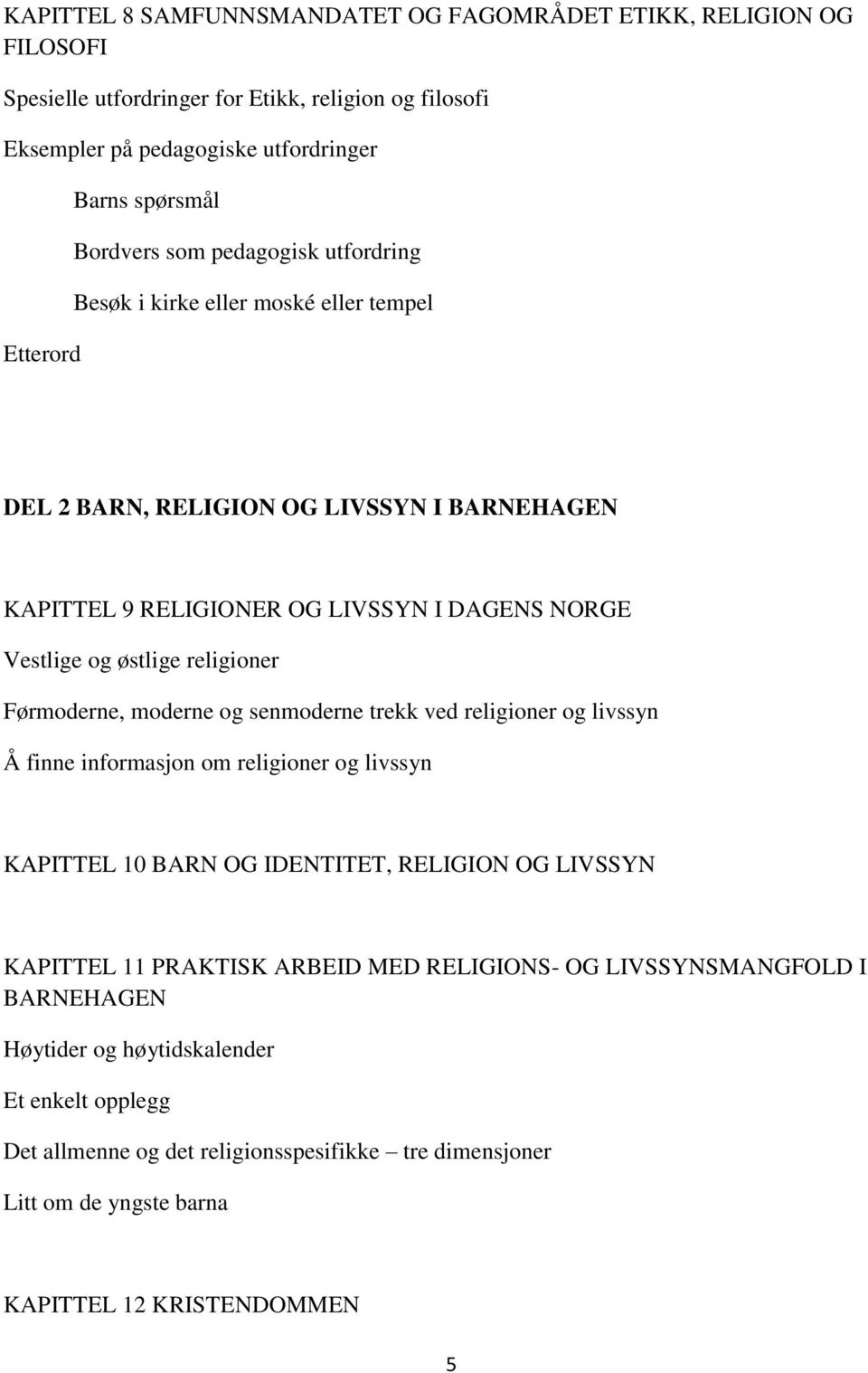 religioner Førmoderne, moderne og senmoderne trekk ved religioner og livssyn Å finne informasjon om religioner og livssyn KAPITTEL 10 BARN OG IDENTITET, RELIGION OG LIVSSYN KAPITTEL 11 PRAKTISK