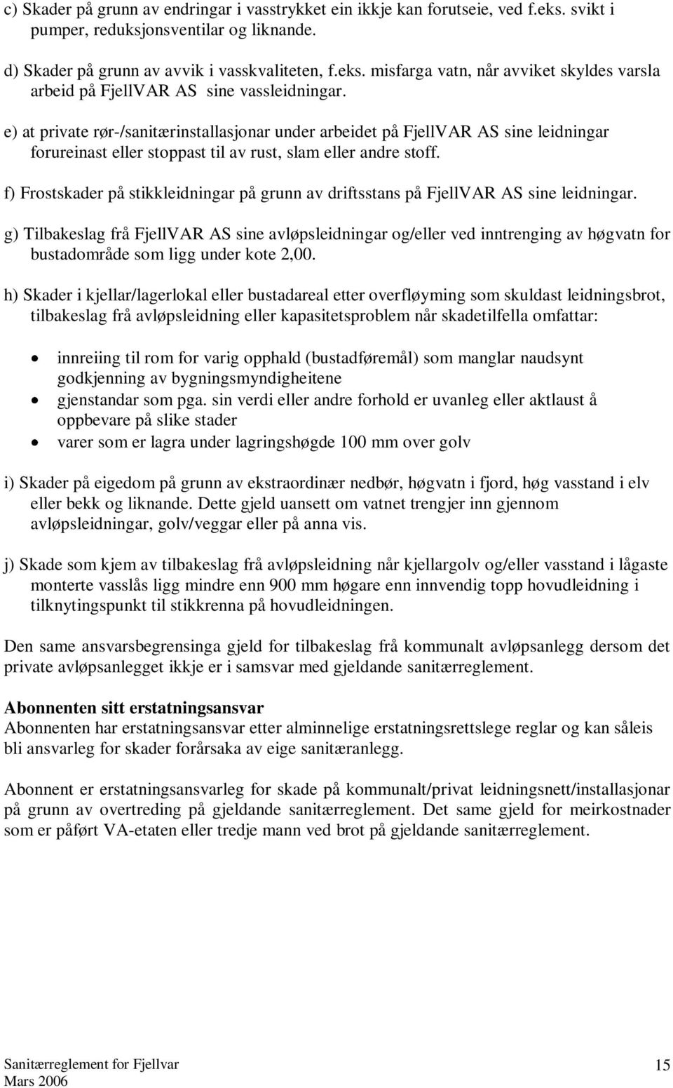 f) Frostskader på stikkleidningar på grunn av driftsstans på FjellVAR AS sine leidningar.