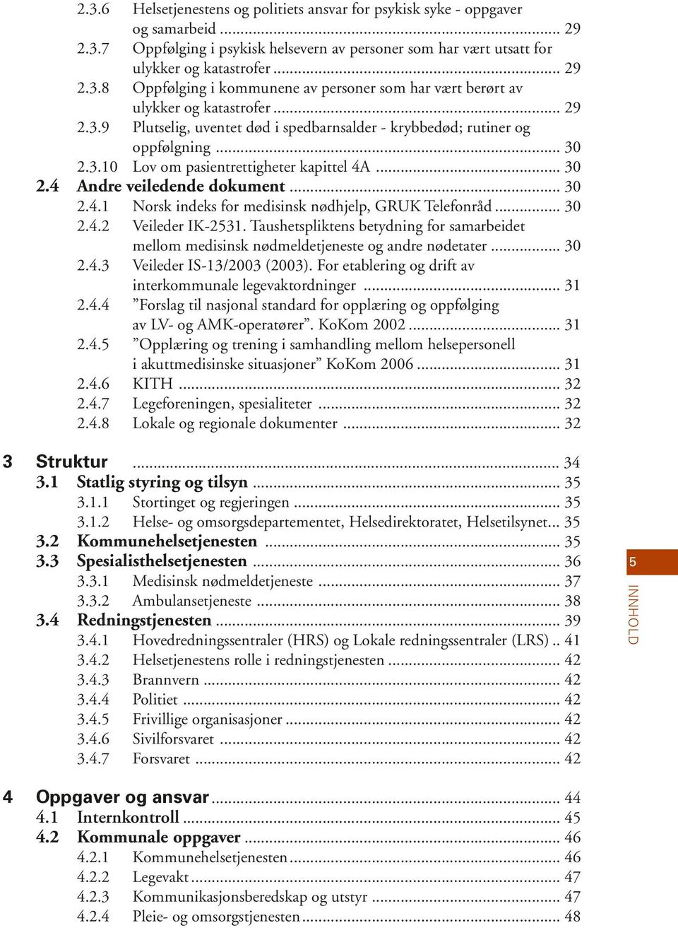 .. 30 2.4.2 Veileder IK-2531. Taushetspliktens betydning for samarbeidet mellom medisinsk nødmeldetjeneste og andre nødetater... 30 2.4.3 Veileder IS-13/2003 (2003).