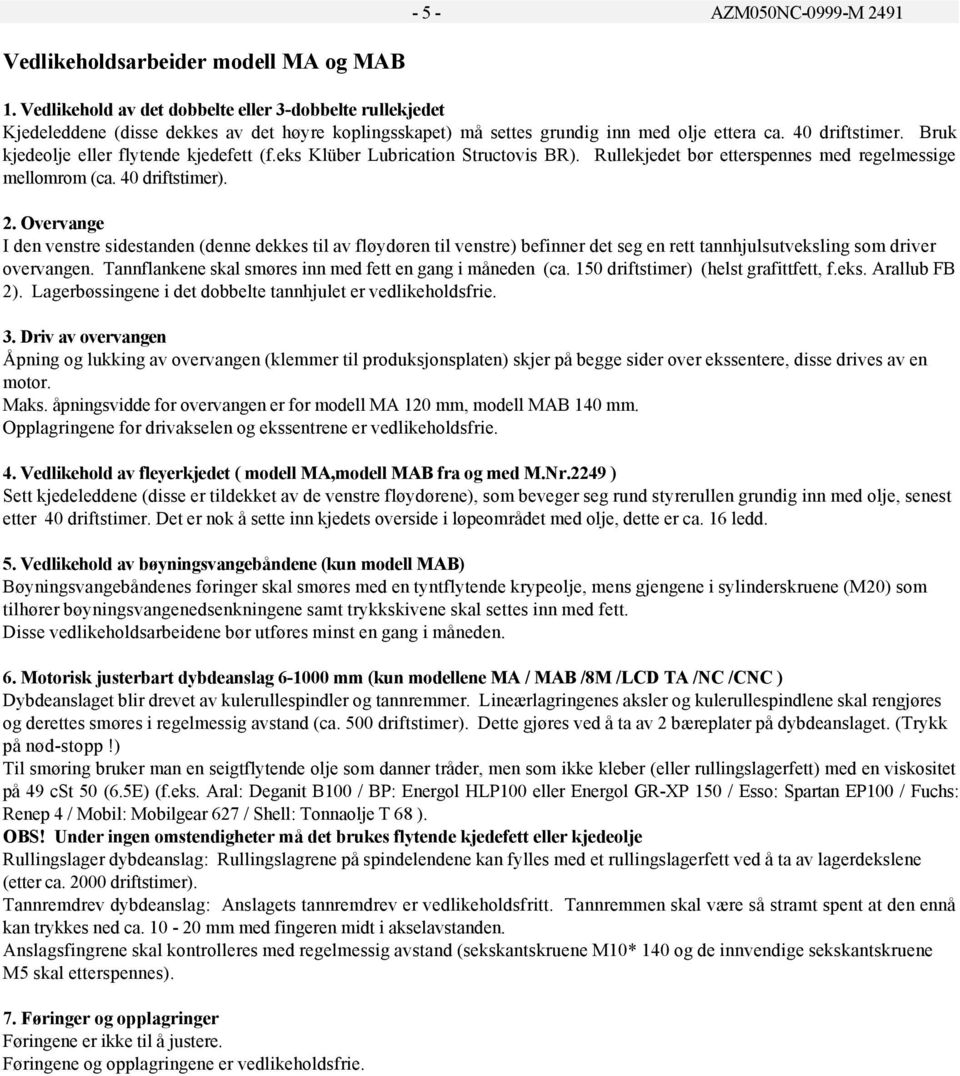 Bruk kjedeolje eller flytende kjedefett (f.eks Klüber Lubrication Structovis BR). Rullekjedet bør etterspennes med regelmessige mellomrom (ca. 40 driftstimer). 2.