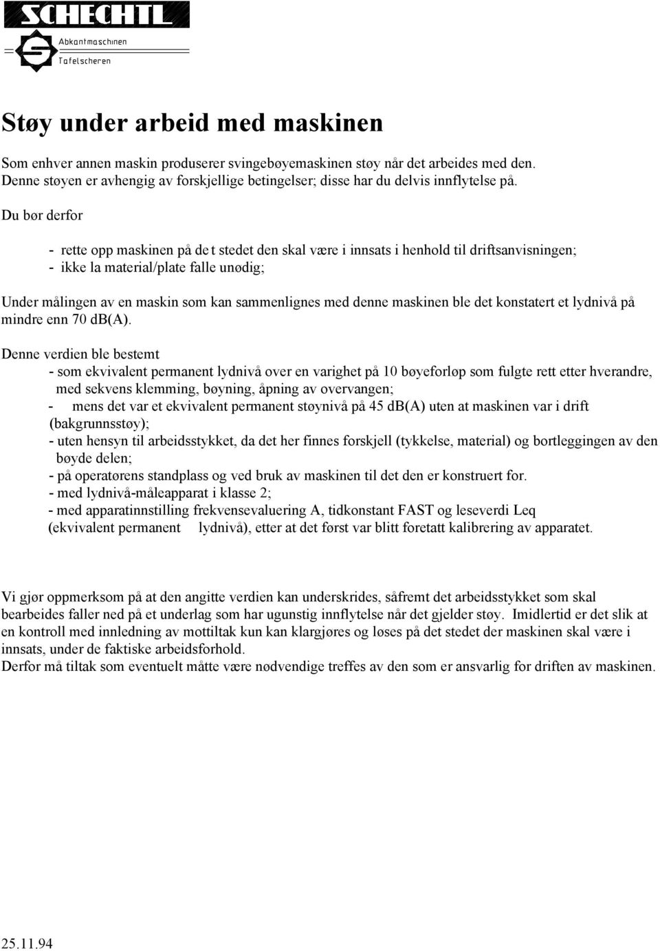 Du bør derfor - rette opp maskinen på de t stedet den skal være i innsats i henhold til driftsanvisningen; - ikke la material/plate falle unødig; Under målingen av en maskin som kan sammenlignes med