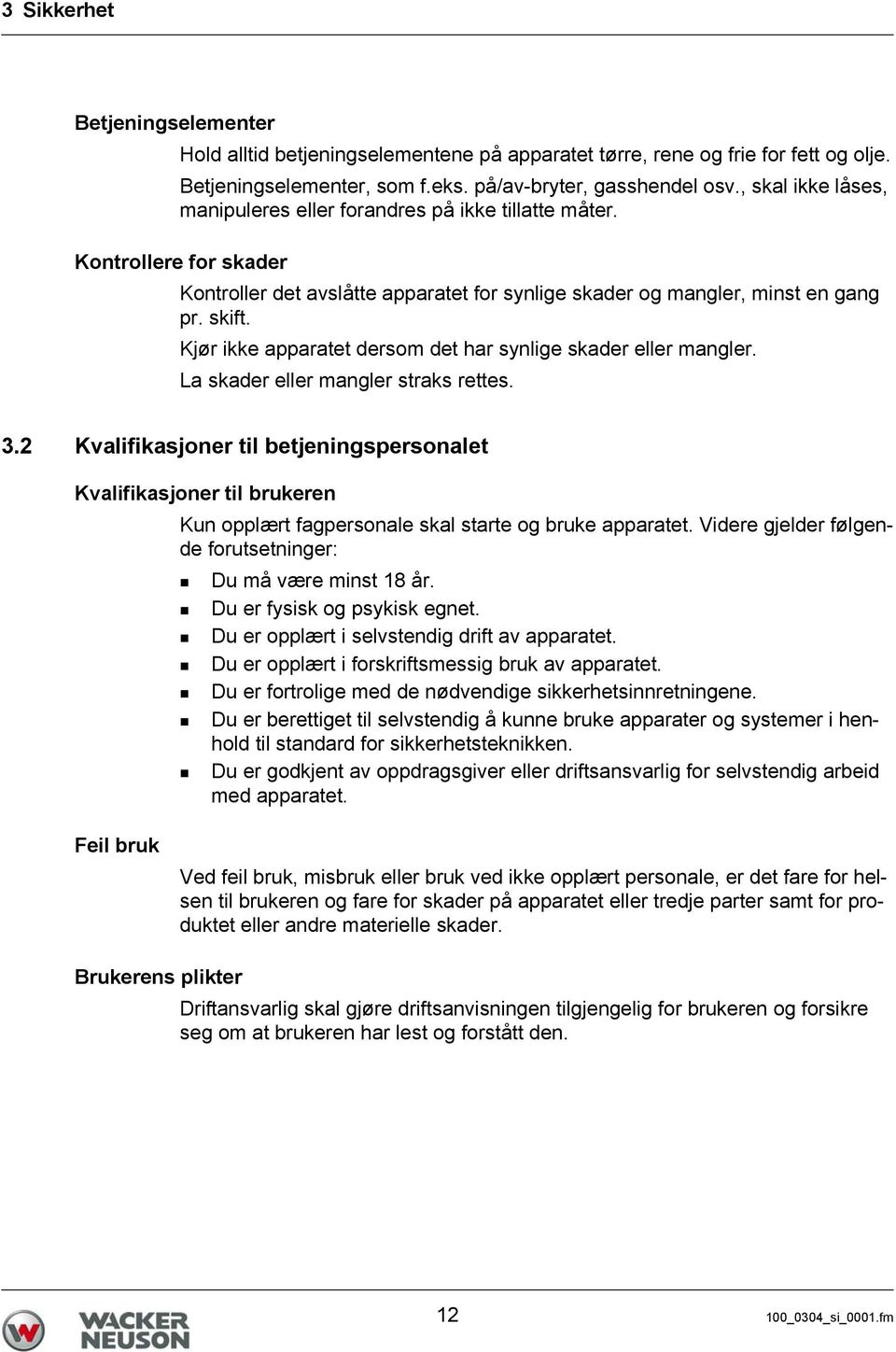 Kjør ikke apparatet dersom det har synlige skader eller mangler. La skader eller mangler straks rettes. 3.