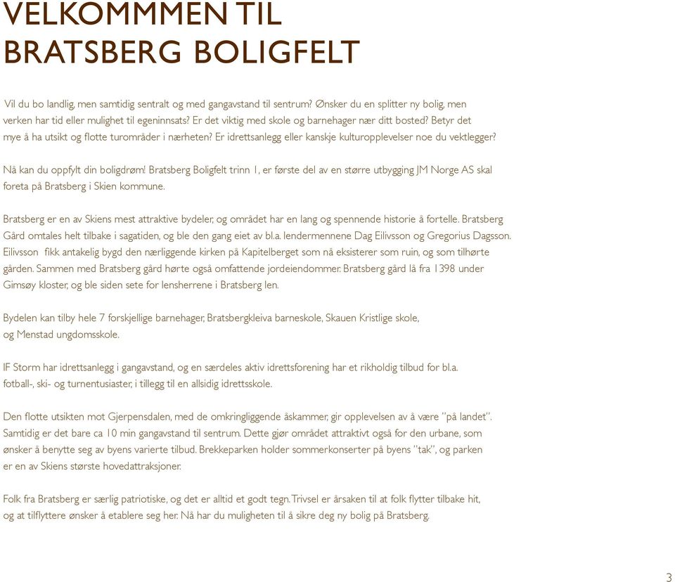 Nå kan du oppfylt din boligdrøm! Bratsberg Boligfelt trinn 1, er første del av en større utbygging JM Norge AS skal foreta på Bratsberg i Skien kommune.