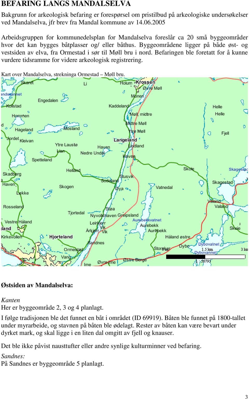 Byggeområdene ligger på både øst- og vestsiden av elva, fra Ormestad i sør til Møll bru i nord. Befaringen ble foretatt for å kunne vurdere tidsramme for videre arkeologisk registrering.