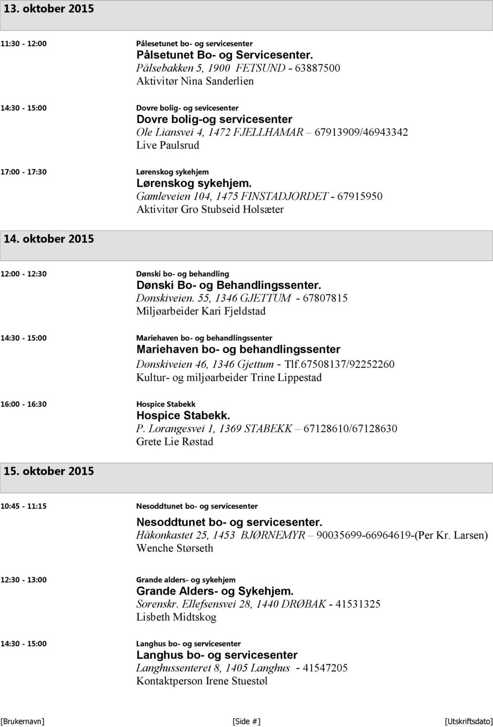 17:00-17:30 Lørenskog sykehjem Lørenskog sykehjem. Gamleveien 104, 1475 FINSTADJORDET - 67915950 Aktivitør Gro Stubseid Holsæter 14.