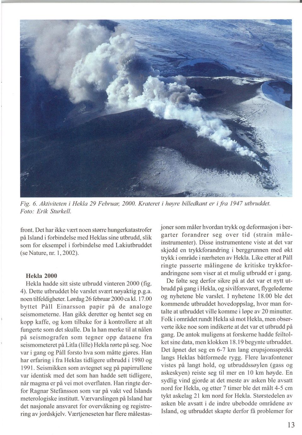 Hekla 2000 Hekla hadde sitt siste utbrudd vinteren 2000 (fig. 4). Dette utbruddet ble varslet svært nøyaktig p.g.a. noen tilfeldigheter. Lørdag 26 februar 2000 ca kl. 17.