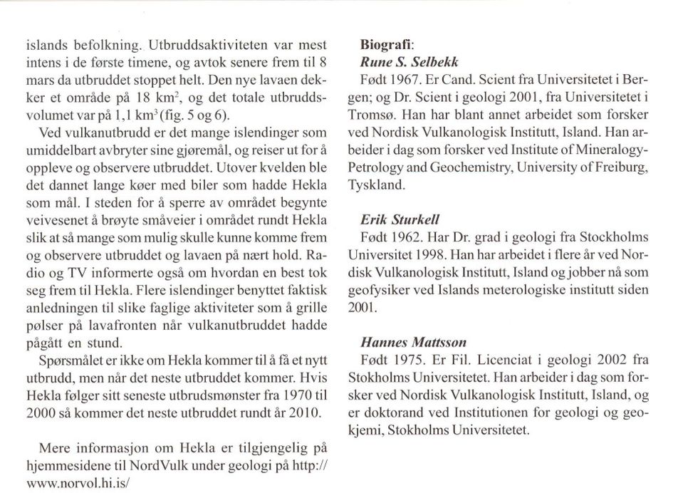 Ved vulkanutbrudd er det mange islendinger som umiddelbart avbryter sine gjøremål, og reiser ut for å oppleve og observere utbruddet.