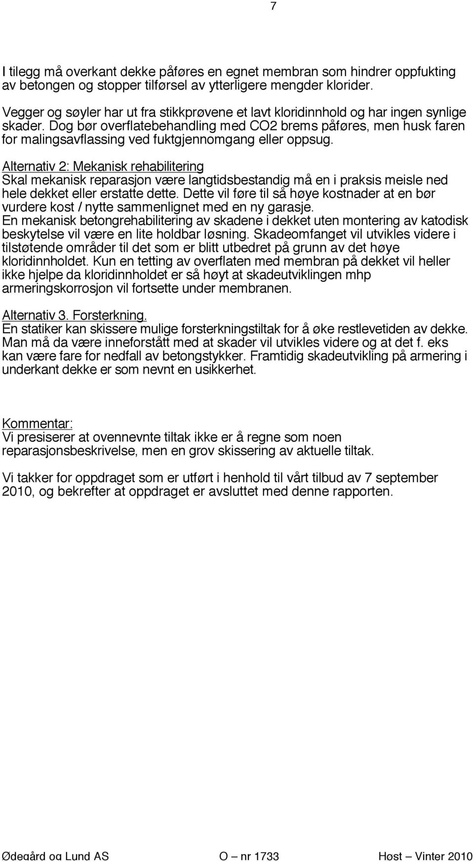 Dog bør overflatebehandling med CO2 brems påføres, men husk faren for malingsavflassing ved fuktgjennomgang eller oppsug.