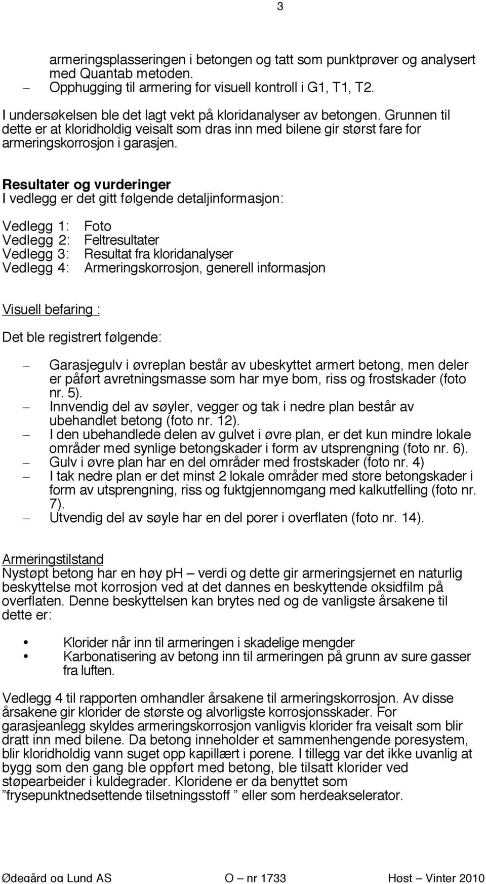 Resultater og vurderinger I vedlegg er det gitt følgende detaljinformasjon: Vedlegg 1: Vedlegg 2: Vedlegg 3: Vedlegg 4: Foto Feltresultater Resultat fra kloridanalyser Armeringskorrosjon, generell