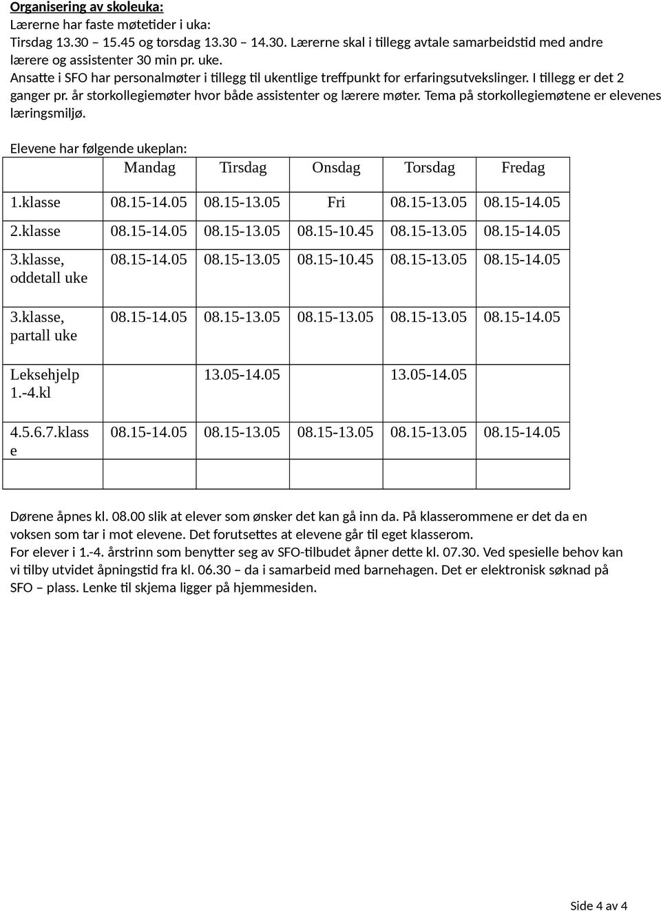 Tema på storkollegiemøtene er elevenes læringsmiljø. Elevene har følgende ukeplan: Mandag Tirsdag Onsdag Torsdag Fredag 1.klasse 08.15-14.05 08.15-13.05 Fri 08.15-13.05 08.15-14.05 2.klasse 08.15-14.05 08.15-13.05 08.15-10.