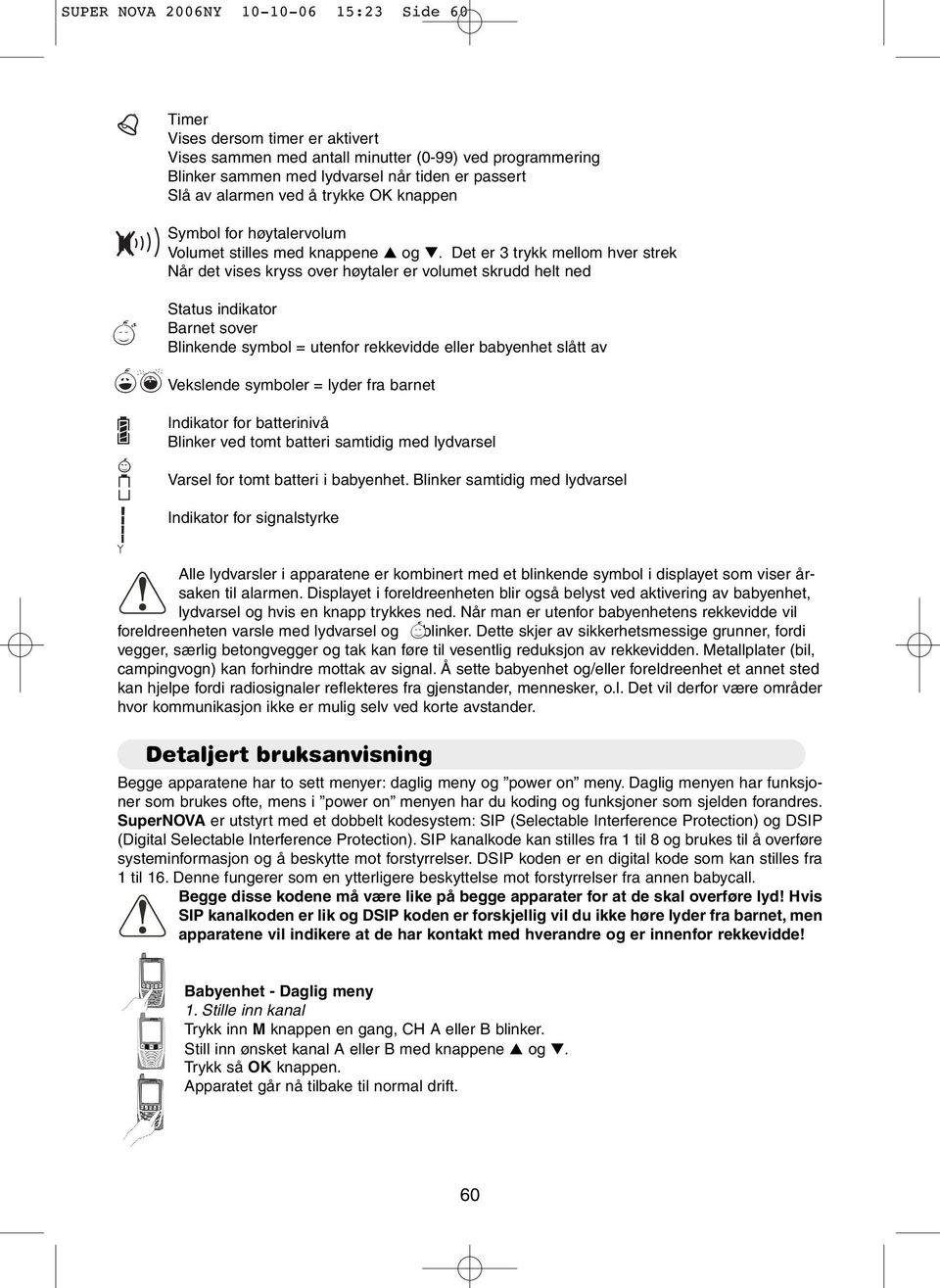 Det er 3 trykk mellom hver strek Når det vises kryss over høytaler er volumet skrudd helt ned Status indikator Barnet sover Blinkende symbol = utenfor rekkevidde eller babyenhet slått av Vekslende