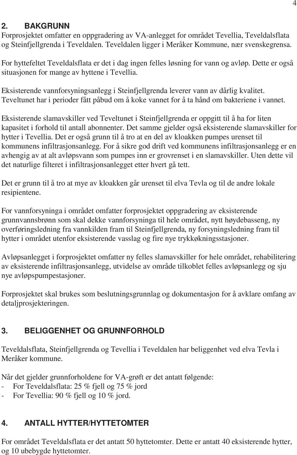 Eksisterende vannforsyningsanlegg i Steinfjellgrenda leverer vann av dårlig kvalitet. Teveltunet har i perioder fått påbud om å koke vannet for å ta hånd om bakteriene i vannet.