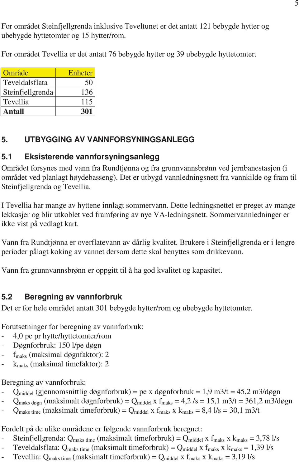 1 Eksisterende vannforsyningsanlegg Området forsynes med vann fra Rundtjønna og fra grunnvannsbrønn ved jernbanestasjon (i området ved planlagt høydebasseng).