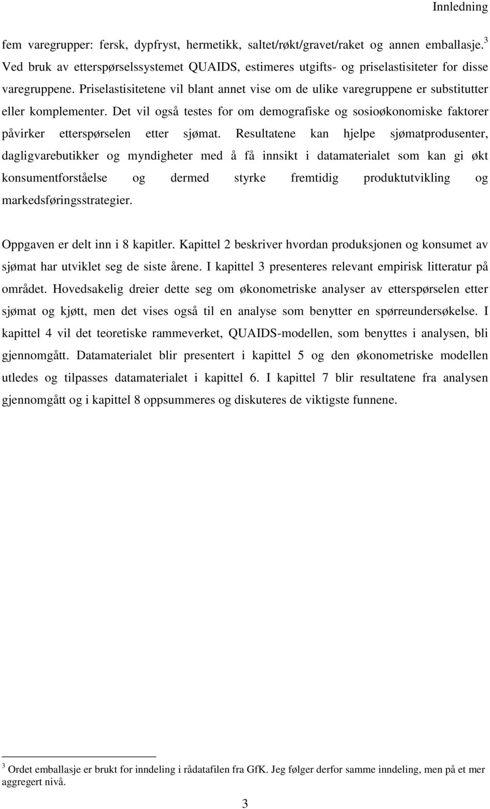 Priselastisitetene vil blant annet vise om de ulie varegruppene er substitutter eller omplementer. Det vil også testes for om demografise og sosioøonomise fatorer påvirer etterspørselen etter sjømat.