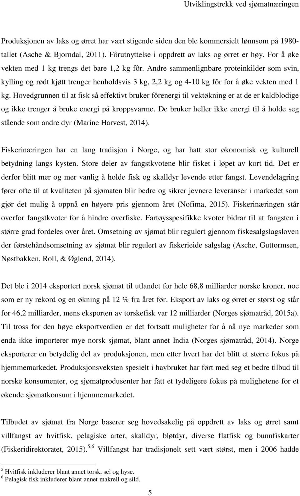 Andre sammenlignbare proteinilder som svin, ylling og rødt jøtt trenger henholdsvis 3 g, 2,2 g og 4-10 g fôr for å øe veten med 1 g.