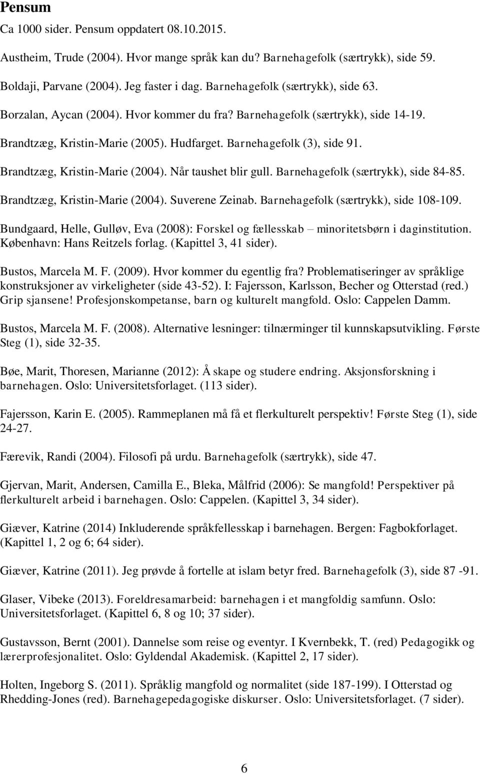 Brandtzæg, Kristin-Marie (2004). Når taushet blir gull. Barnehagefolk (særtrykk), side 84-85. Brandtzæg, Kristin-Marie (2004). Suverene Zeinab. Barnehagefolk (særtrykk), side 108-109.