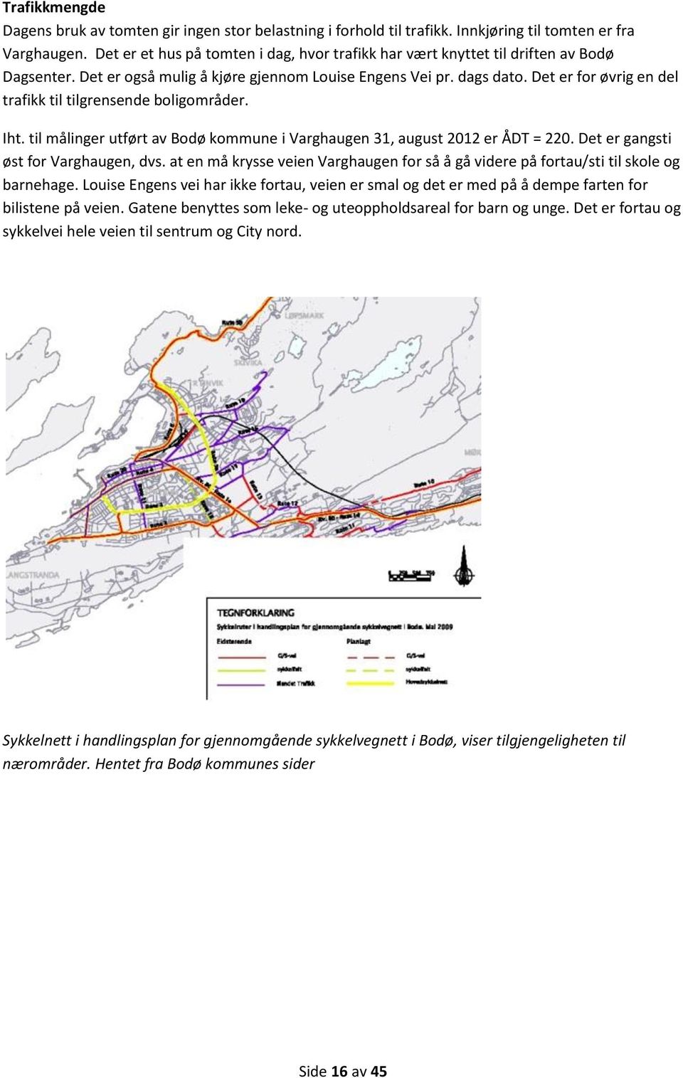Det er for øvrig en del trafikk til tilgrensende boligområder. Iht. til målinger utført av Bodø kommune i Varghaugen 31, august 2012 er ÅDT = 220. Det er gangsti øst for Varghaugen, dvs.