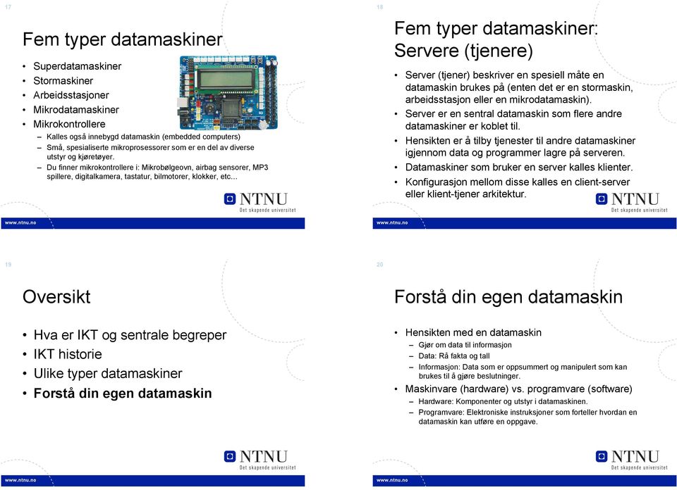 Du finner mikrokontrollere i: Mikrobølgeovn, airbag sensorer, MP3 spillere, digitalkamera, tastatur, bilmotorer, klokker, etc 18 : Servere (tjenere) Server (tjener) beskriver en spesiell måte en