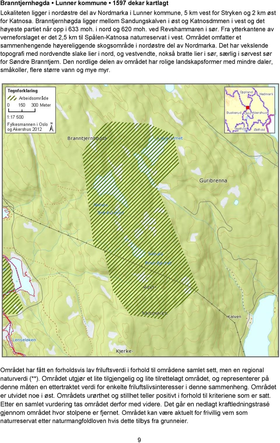 Fra ytterkantene av verneforslaget er det 2,5 km til Spålen-Katnosa naturreservat i vest. Området omfatter et sammenhengende høyereliggende skogsområde i nordøstre del av Nordmarka.