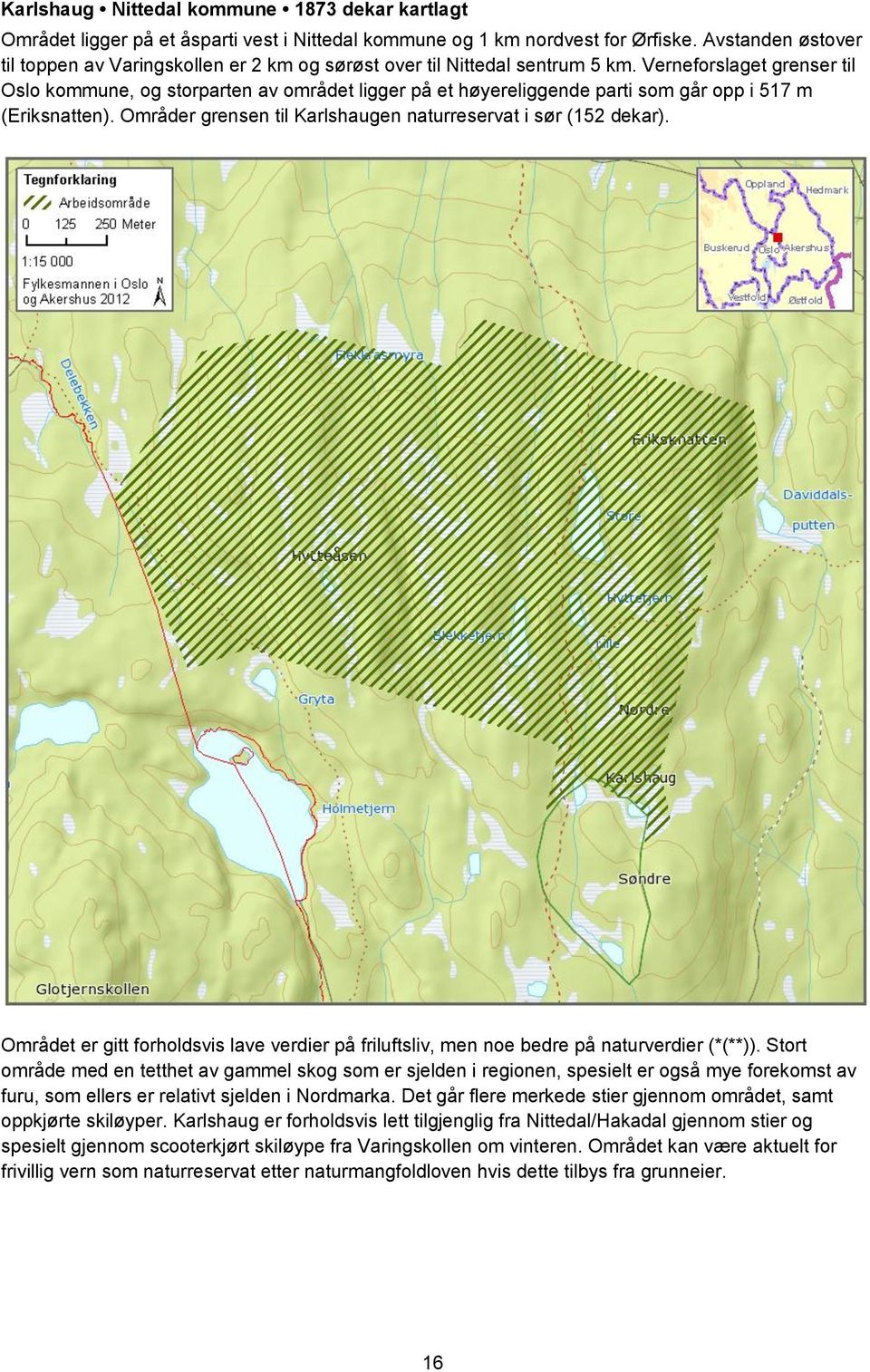 Verneforslaget grenser til Oslo kommune, og storparten av området ligger på et høyereliggende parti som går opp i 517 m (Eriksnatten). Områder grensen til Karlshaugen naturreservat i sør (152 dekar).