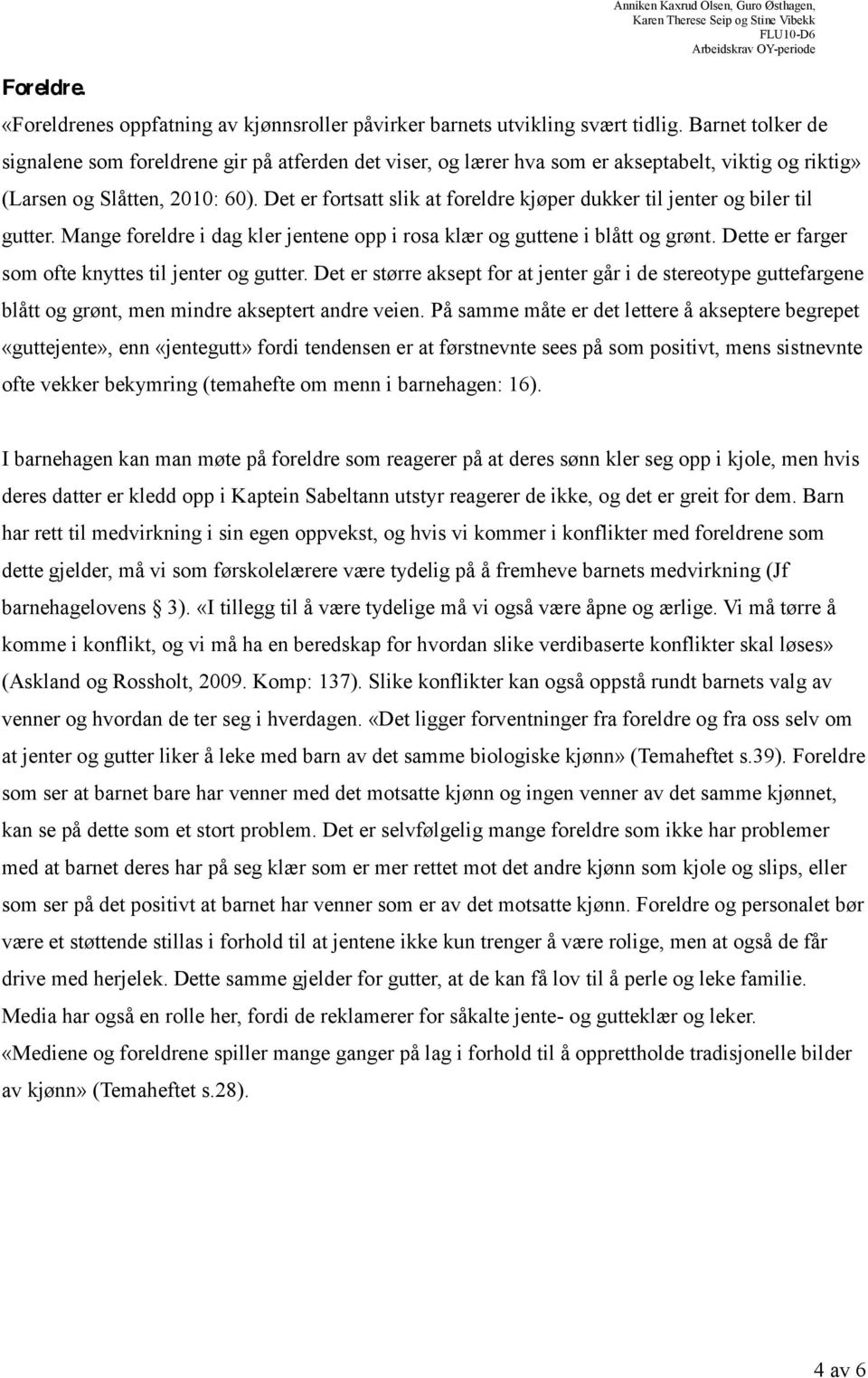 Det er fortsatt slik at foreldre kjøper dukker til jenter og biler til gutter. Mange foreldre i dag kler jentene opp i rosa klær og guttene i blått og grønt.