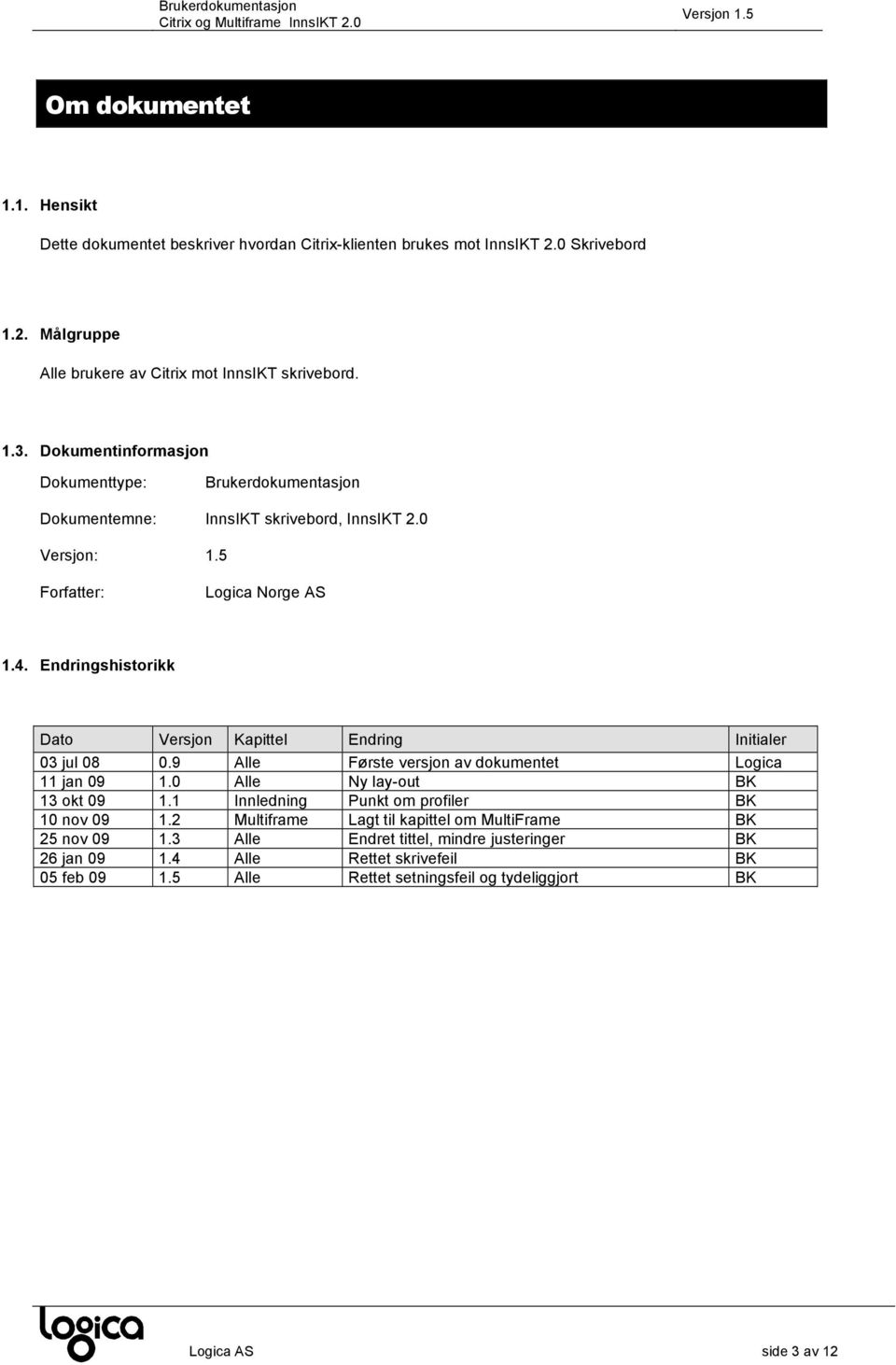 Endringshistorikk Dato Versjon Kapittel Endring Initialer 03 jul 08 0.9 Alle Første versjon av dokumentet Logica 11 jan 09 1.0 Alle Ny lay-out BK 13 okt 09 1.