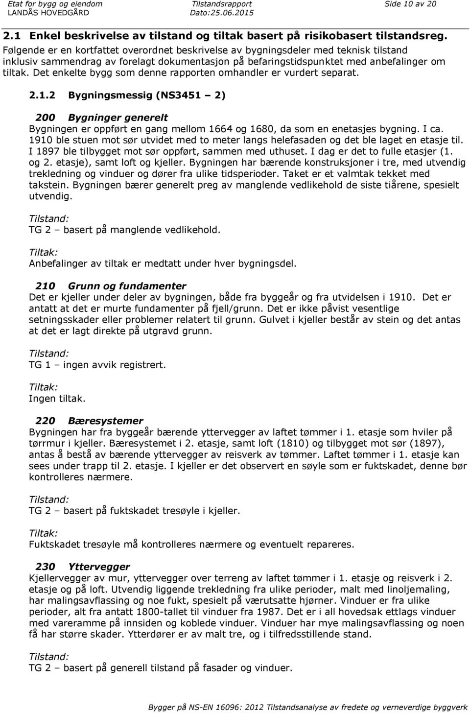 Det enkelte bygg som denne rapporten omhandler er vurdert separat. 2.1.2 Bygningsmessig (NS3451 2) 200 Bygninger generelt Bygningen er oppført en gang mellom 1664 og 1680, da som en enetasjes bygning.