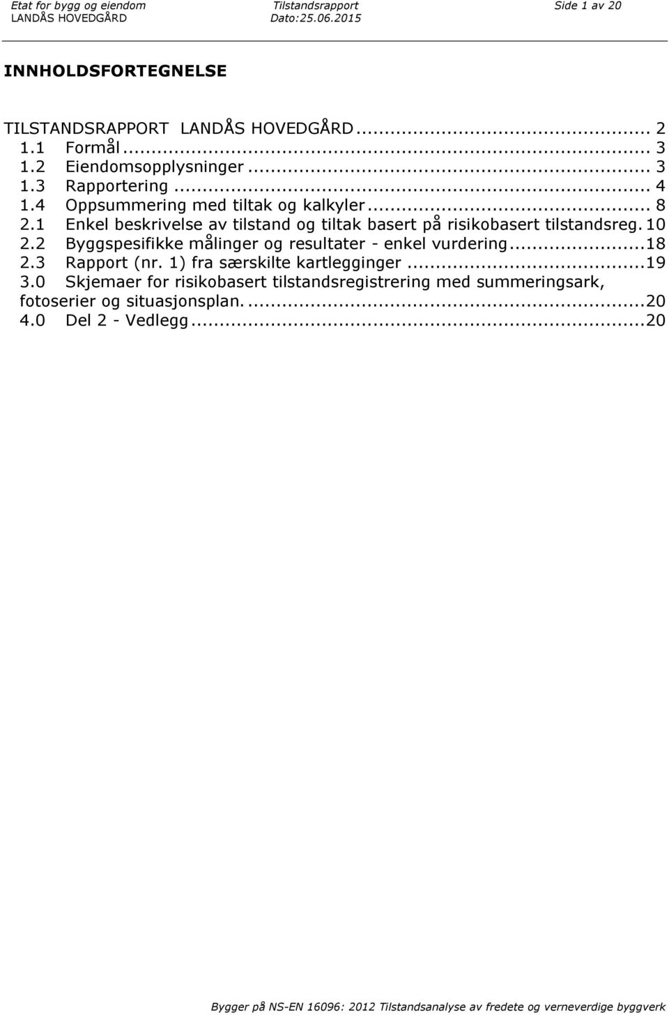 1 Enkel beskrivelse av tilstand og tiltak basert på risikobasert tilstandsreg. 10 2.2 Byggspesifikke målinger og resultater - enkel vurdering... 18 2.3 Rapport (nr.