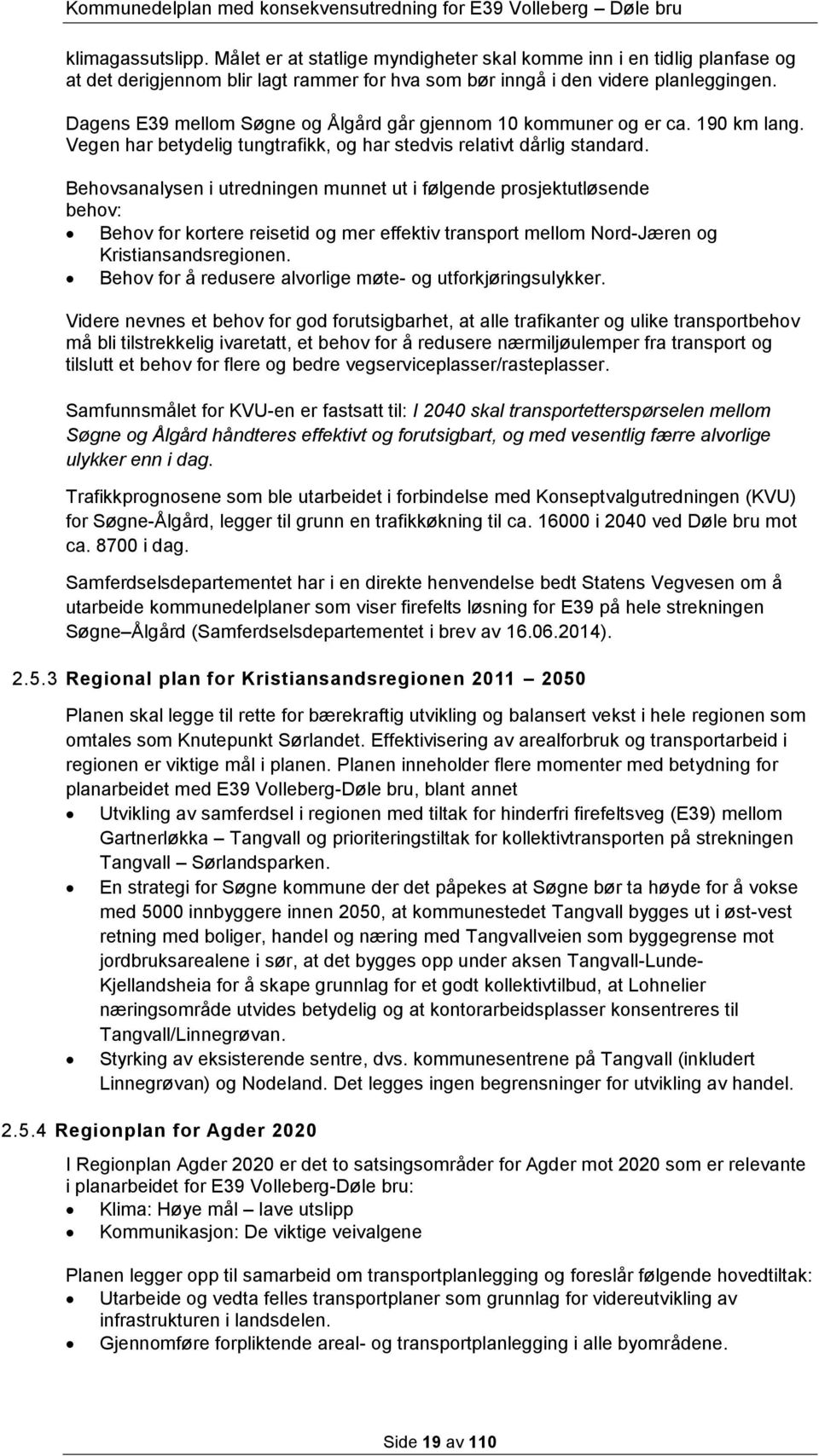 Behovsanalysen i utredningen munnet ut i følgende prosjektutløsende behov: Behov for kortere reisetid og mer effektiv transport mellom Nord-Jæren og Kristiansandsregionen.