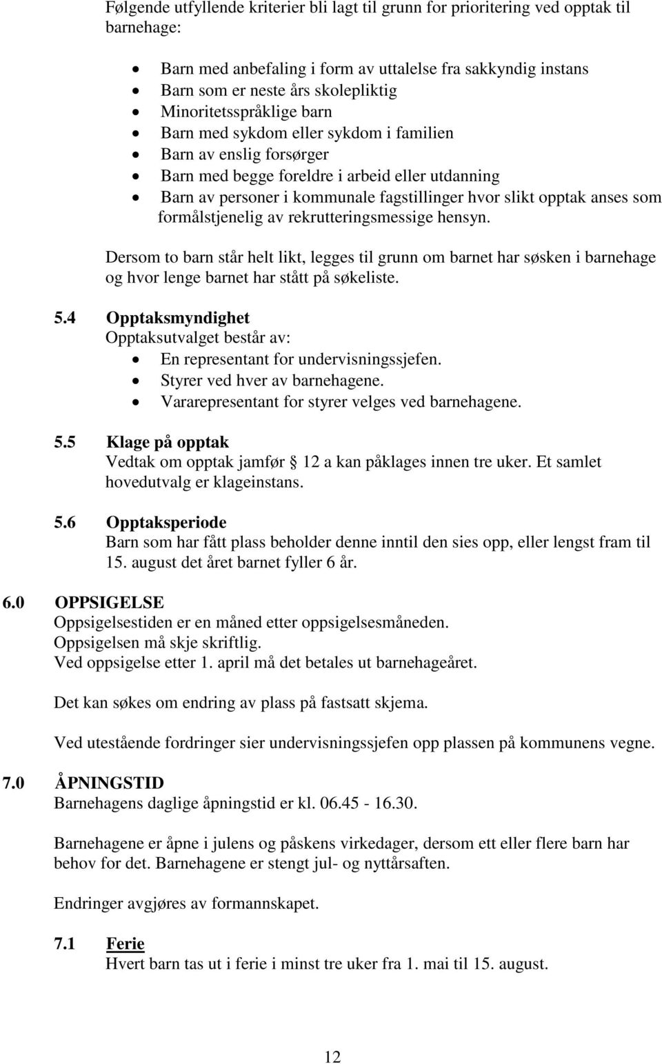 anses som formålstjenelig av rekrutteringsmessige hensyn. Dersom to barn står helt likt, legges til grunn om barnet har søsken i barnehage og hvor lenge barnet har stått på søkeliste. 5.