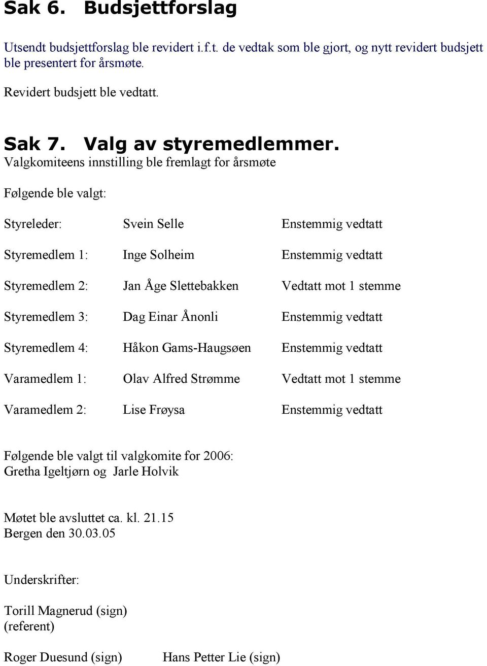 Valgkomiteens innstilling ble fremlagt for årsmøte Følgende ble valgt: Styreleder: Svein Selle Enstemmig vedtatt Styremedlem 1: Inge Solheim Enstemmig vedtatt Styremedlem 2: Jan Åge Slettebakken