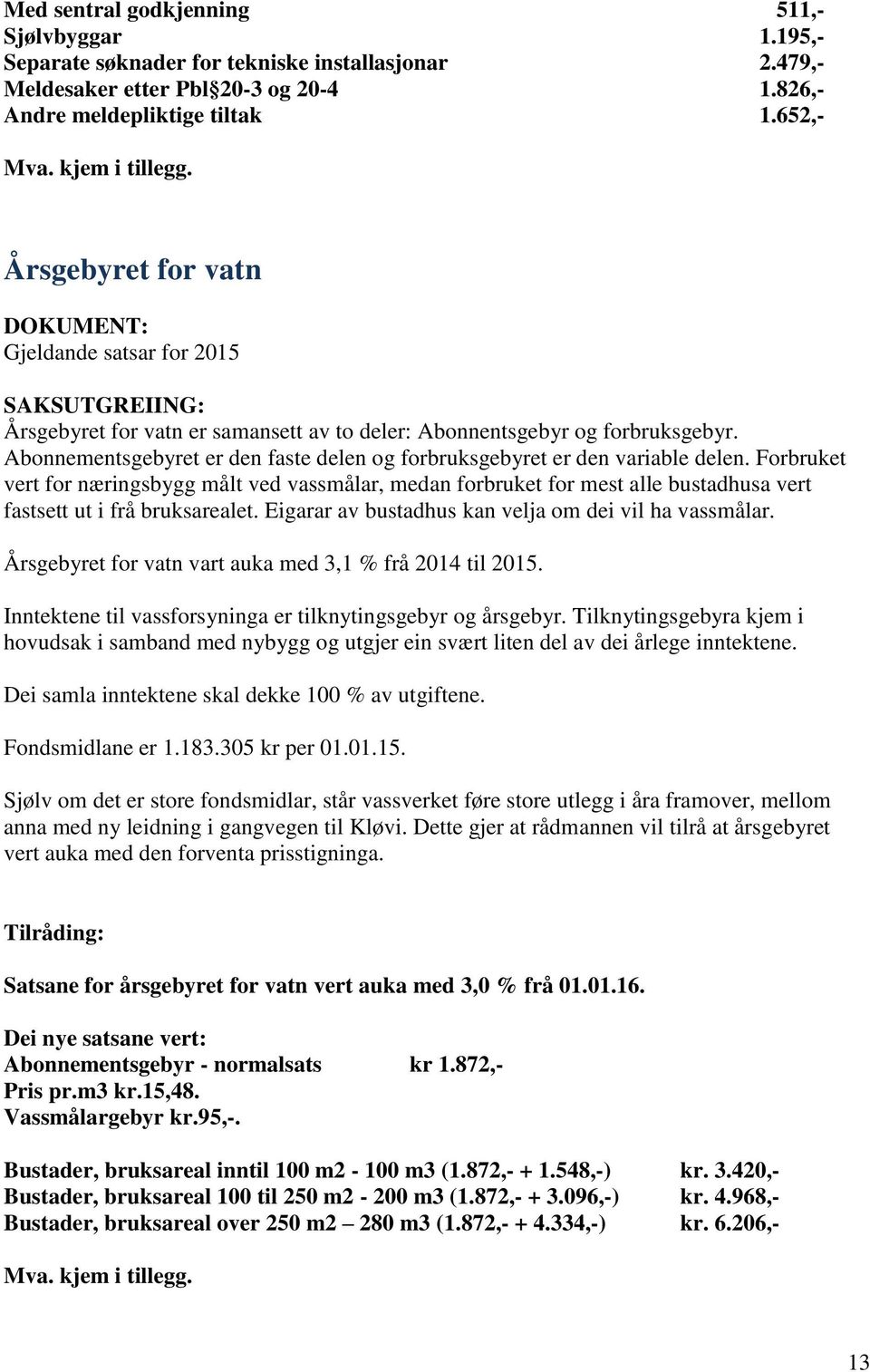 Abonnementsgebyret er den faste delen og forbruksgebyret er den variable delen.