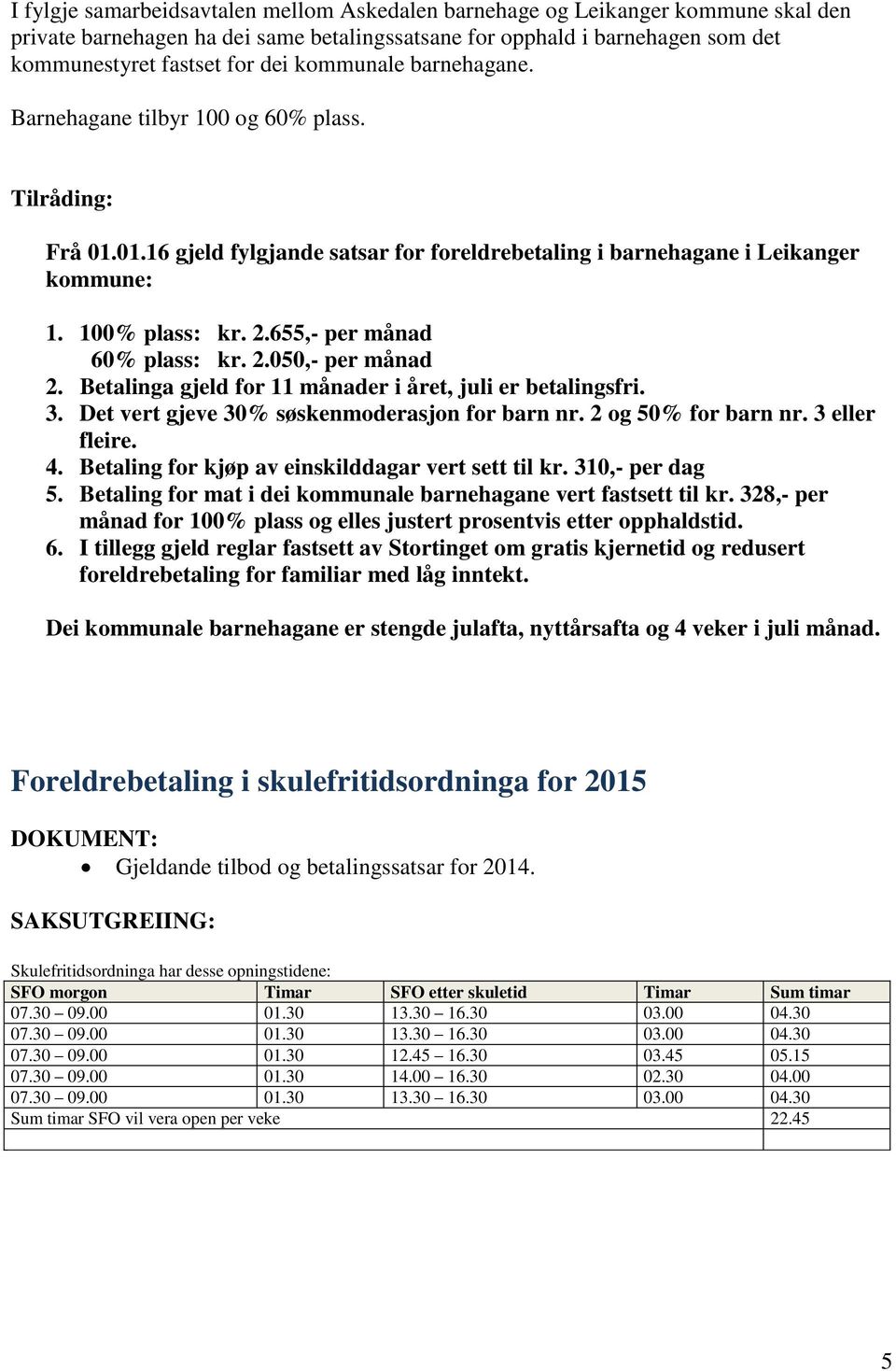 655,- per månad 60% plass: kr. 2.050,- per månad 2. Betalinga gjeld for 11 månader i året, juli er betalingsfri. 3. Det vert gjeve 30% søskenmoderasjon for barn nr. 2 og 50% for barn nr.