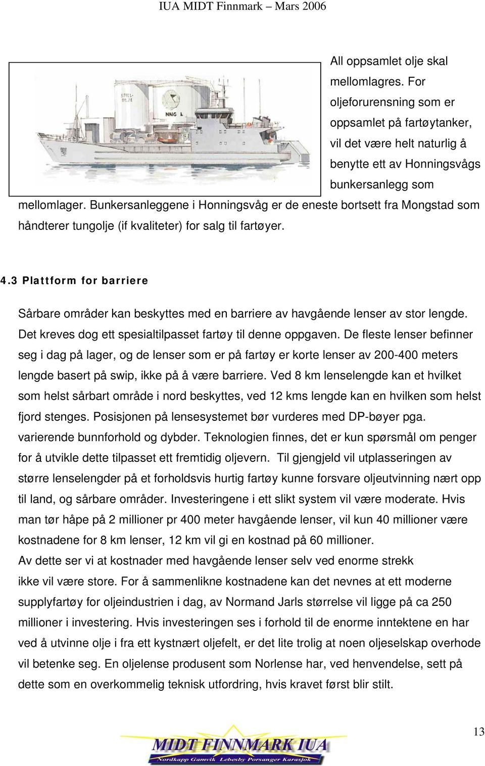 3 Plattform for barriere Sårbare områder kan beskyttes med en barriere av havgående lenser av stor lengde. Det kreves dog ett spesialtilpasset fartøy til denne oppgaven.