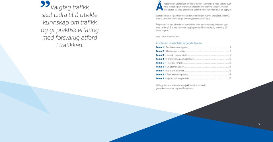 Planen inkluderer trafikalt grunnkurs dersom kriteriene for dette er oppfylte. Lærebok i faget i papirform er under arbeid og er klar til skoleåret 201/17. Digital lærebok finner du på www.