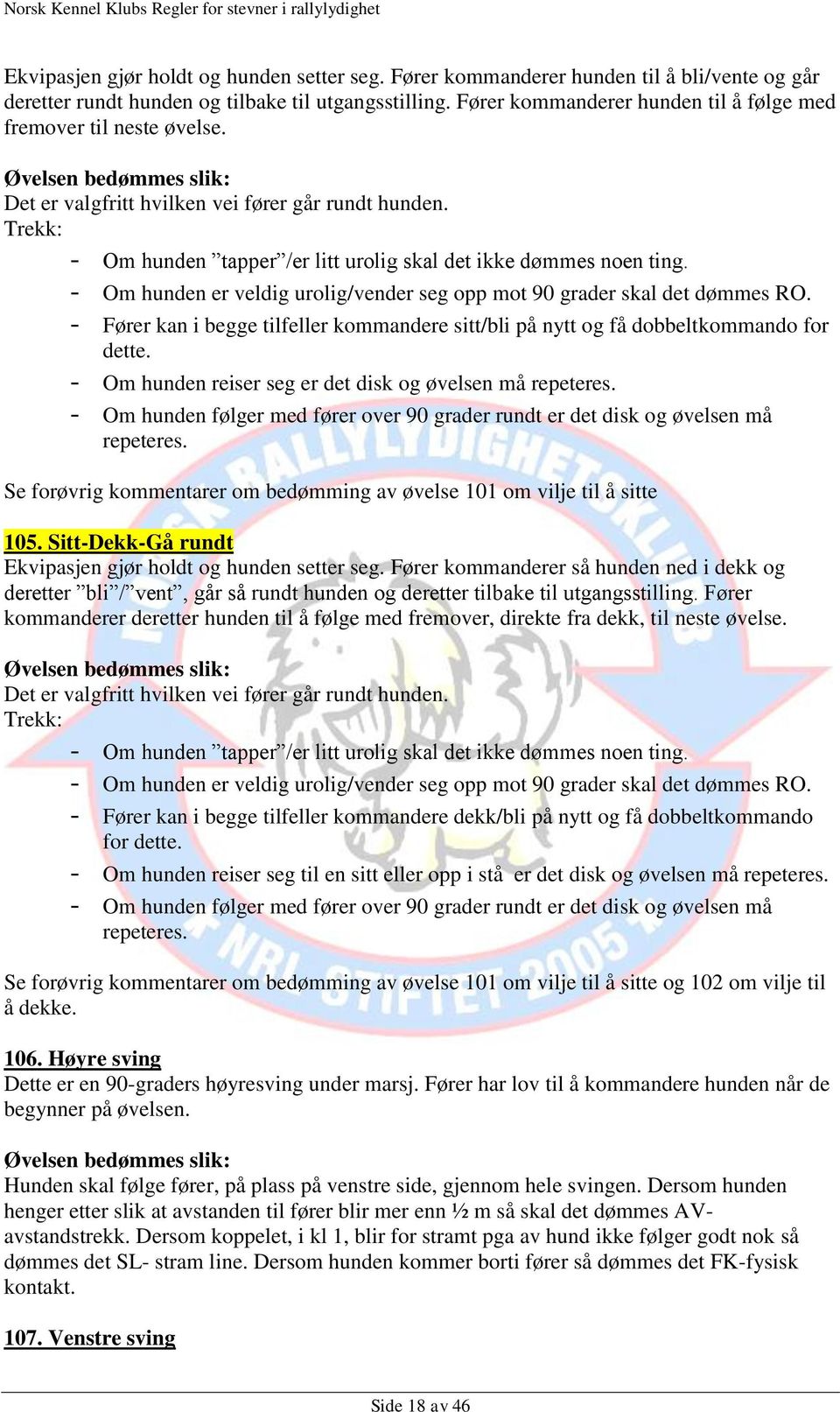 - Om hunden er veldig urolig/vender seg opp mot 90 grader skal det dømmes RO. - Fører kan i begge tilfeller kommandere sitt/bli på nytt og få dobbeltkommando for dette.