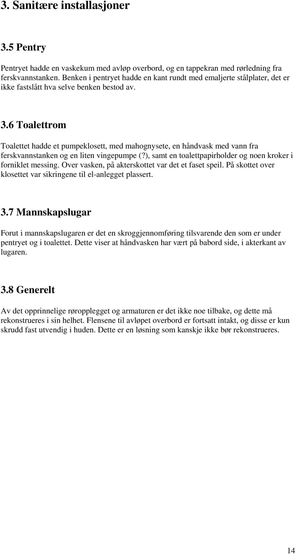 6 Toalettrom Toalettet hadde et pumpeklosett, med mahognysete, en håndvask med vann fra ferskvannstanken og en liten vingepumpe (?), samt en toalettpapirholder og noen kroker i forniklet messing.