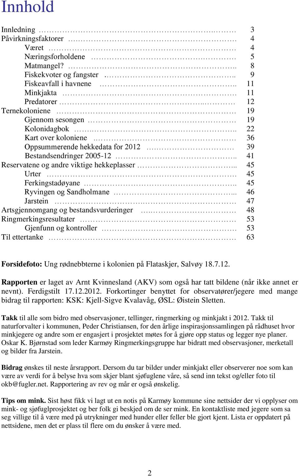.. 45 Urter. 45 Ferkingstadøyane.. 45 Ryvingen og Sandholmane... 46 Jarstein. 47 Artsgjennomgang og bestandsvurderinger. 48 Ringmerkingsresultater 53 Gjenfunn og kontroller.