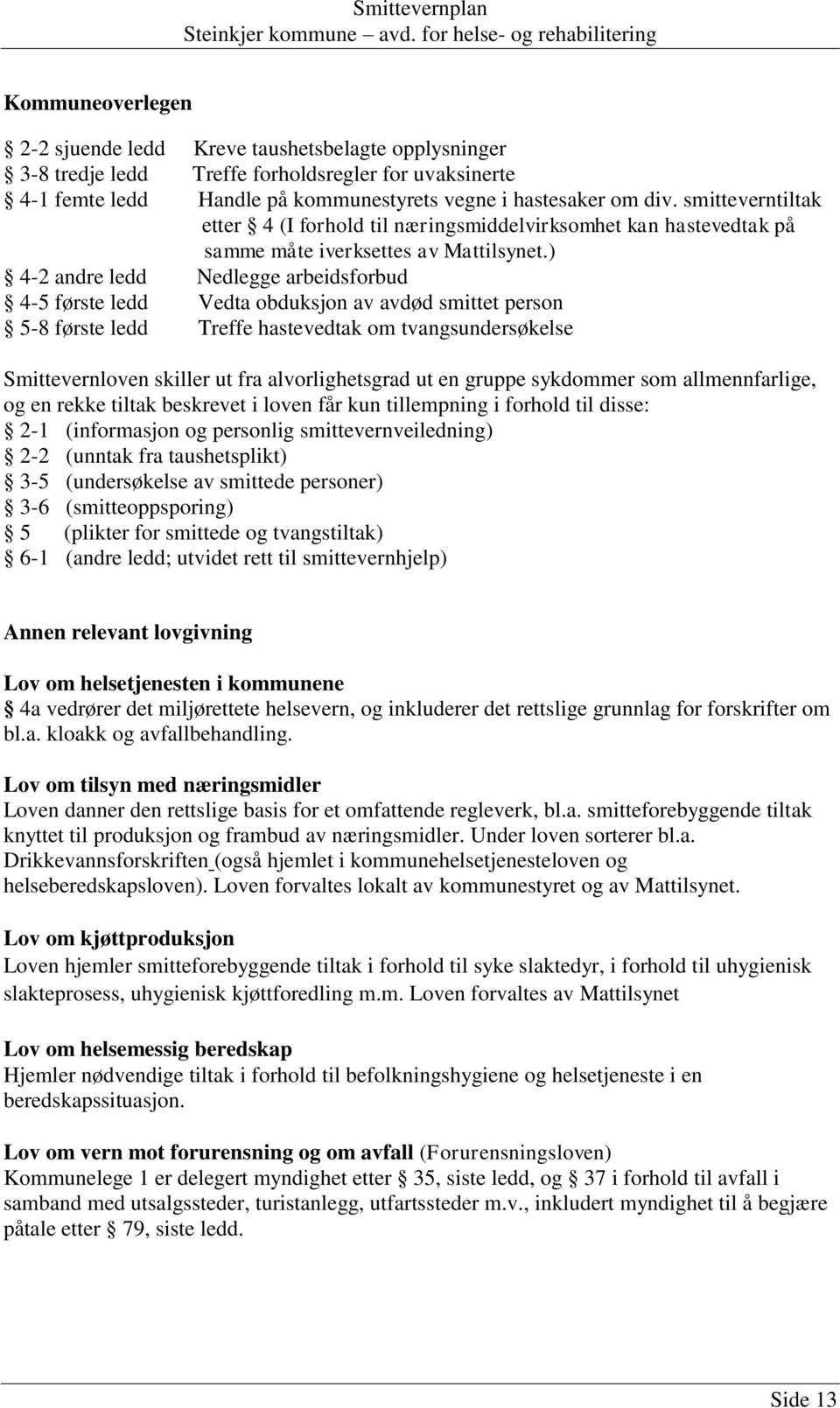 ) 4-2 andre ledd Nedlegge arbeidsforbud 4-5 første ledd Vedta obduksjon av avdød smittet person 5-8 første ledd Treffe hastevedtak om tvangsundersøkelse Smittevernloven skiller ut fra