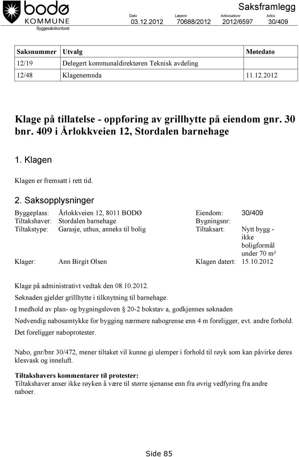 Saksopplysninger Byggeplass: Årlokkveien 12, 8011 BODØ Eiendom: 30/409 Tiltakshaver: Stordalen barnehage Bygningsnr: Tiltakstype: Garasje, uthus, anneks til bolig Tiltaksart: Nytt bygg - ikke