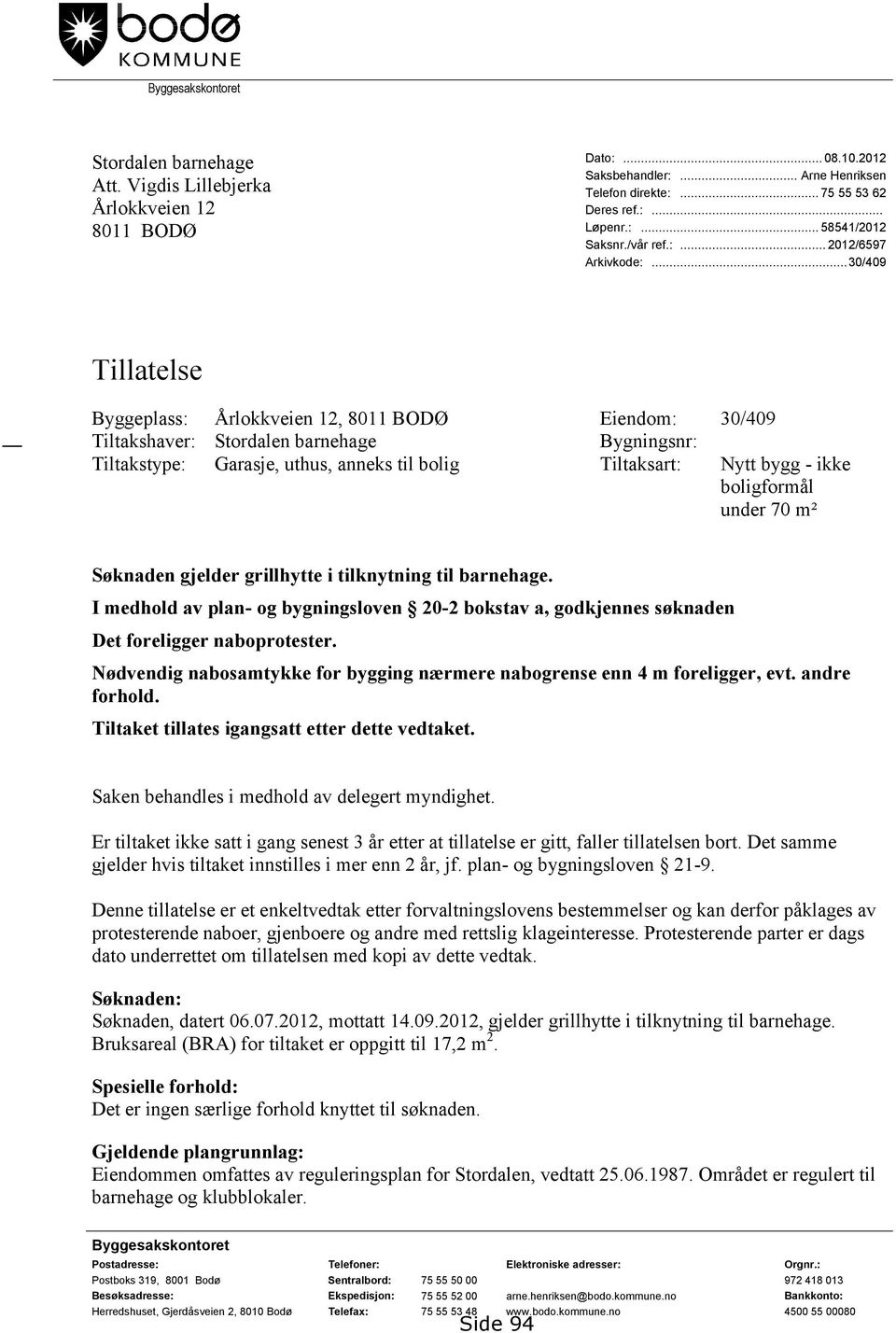 ..30/409 Tillatelse Byggeplass: Årlokkveien 12, 8011 BODØ Eiendom: 30/409 Tiltakshaver: Stordalen barnehage Bygningsnr: Tiltakstype: Garasje, uthus, anneks til bolig Tiltaksart: Nytt bygg - ikke