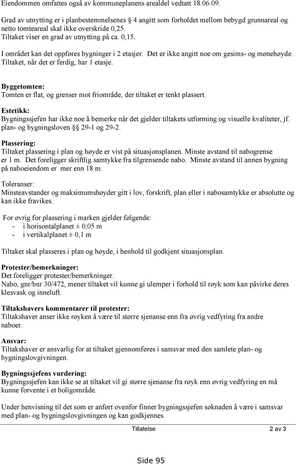 I området kan det oppføres bygninger i 2 etasjer. Det er ikke angitt noe om gesims- og mønehøyde. Tiltaket, når det er ferdig, har 1 etasje.