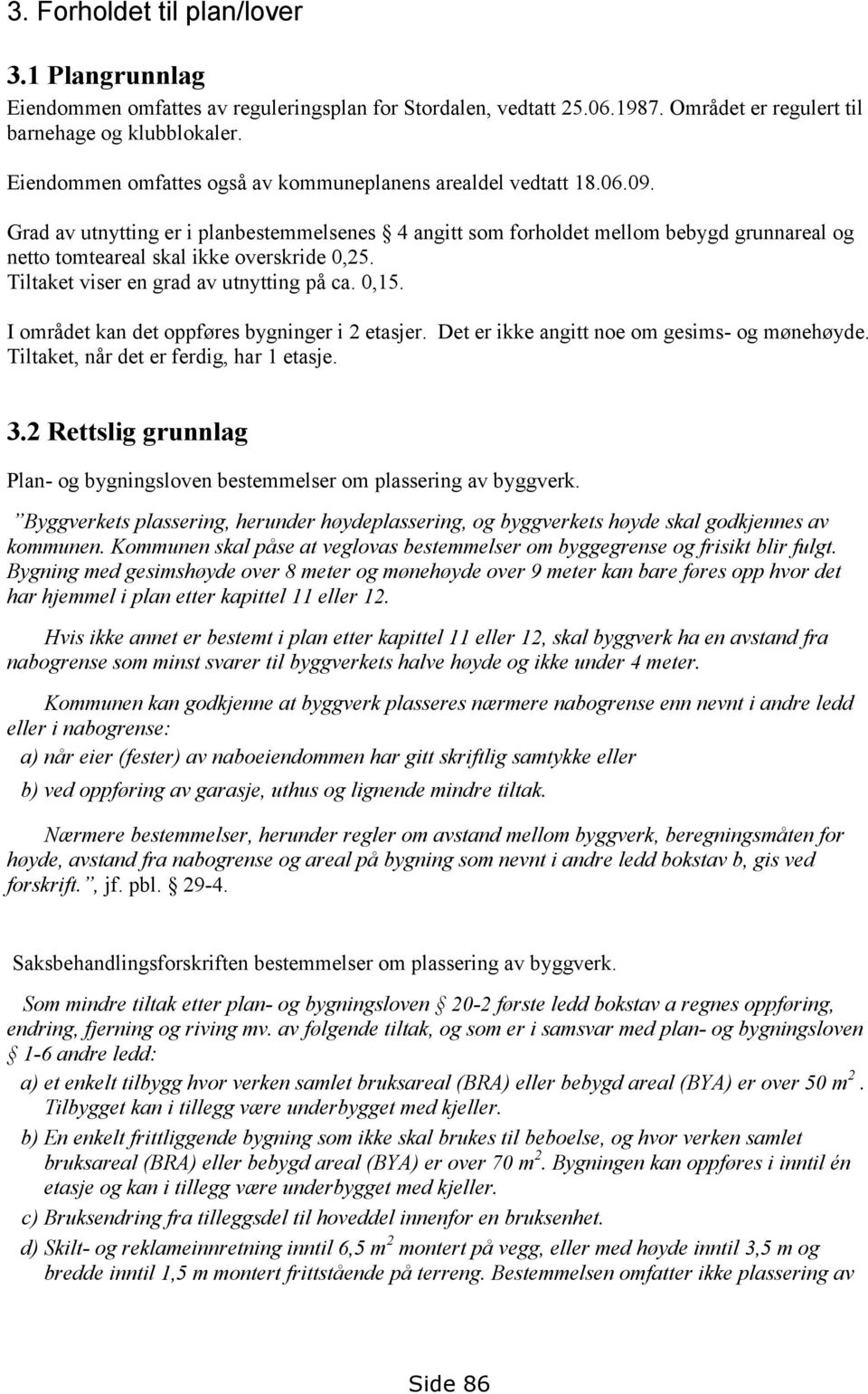 Grad av utnytting er i planbestemmelsenes 4 angitt som forholdet mellom bebygd grunnareal og netto tomteareal skal ikke overskride 0,25. Tiltaket viser en grad av utnytting på ca. 0,15.