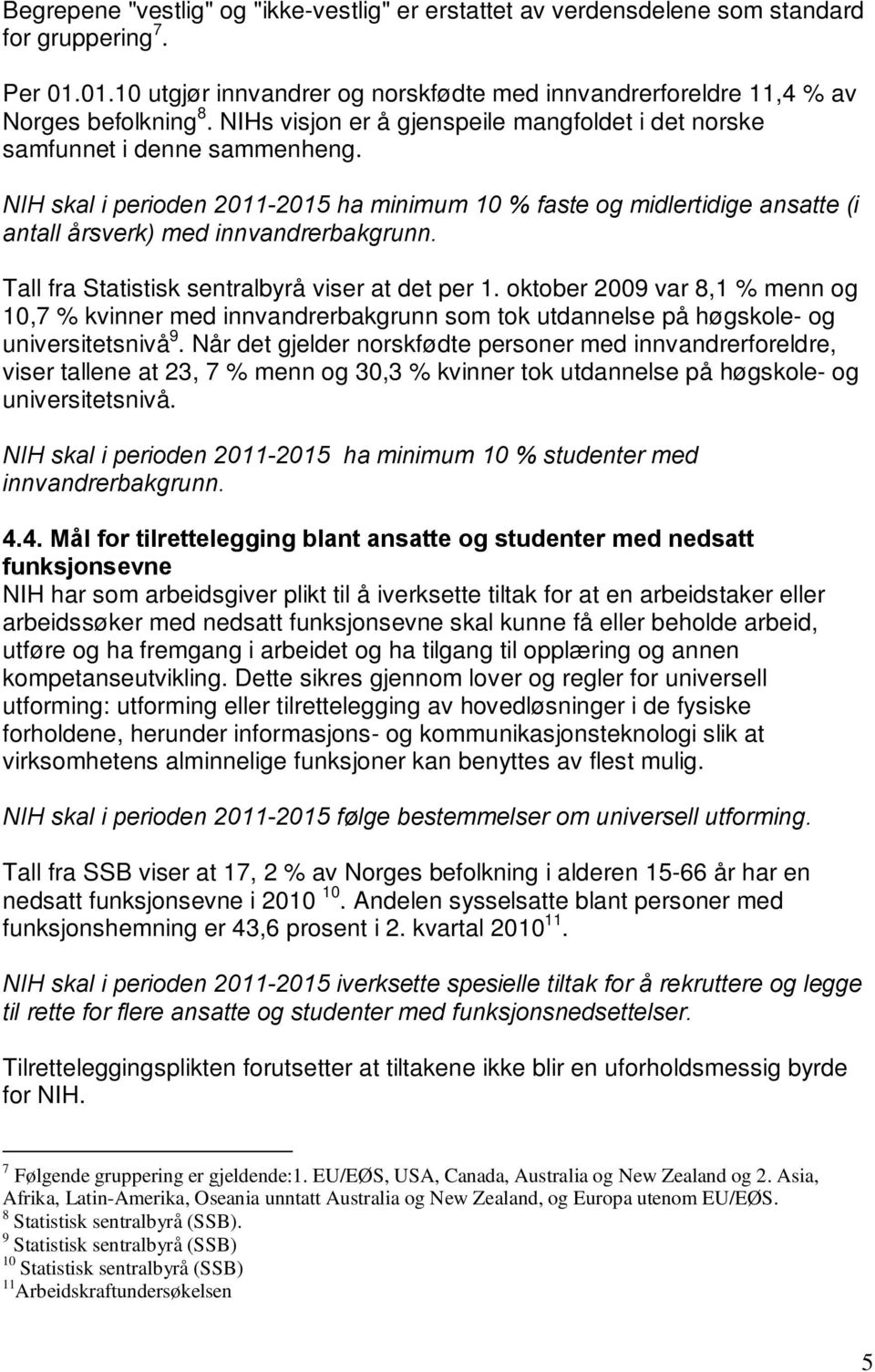 Tall fra Statistisk sentralbyrå viser at det per 1. oktober 2009 var 8,1 % menn og 10,7 % kvinner med innvandrerbakgrunn som tok utdannelse på høgskole- og universitetsnivå 9.