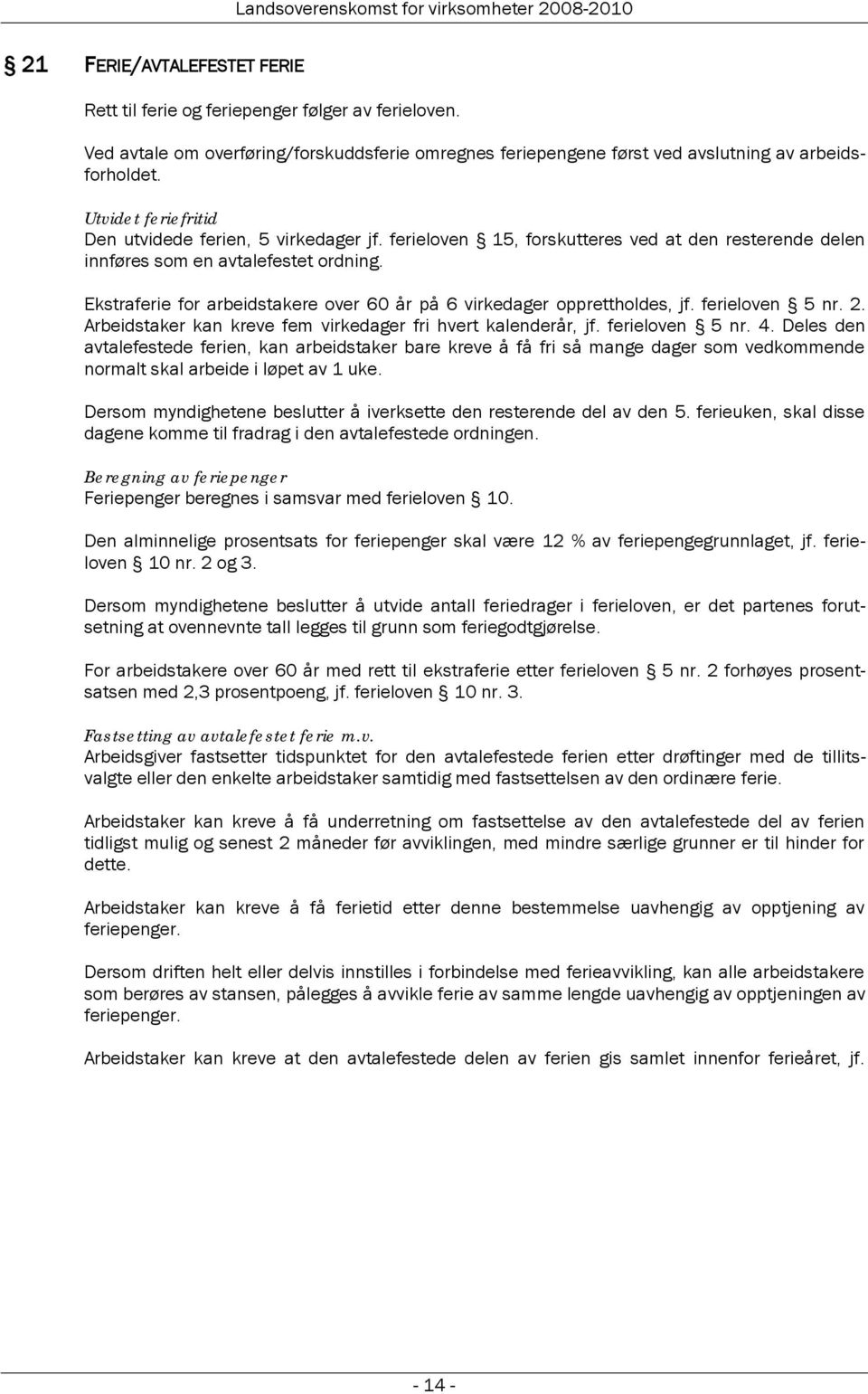 Ekstraferie for arbeidstakere over 60 år på 6 virkedager opprettholdes, jf. ferieloven 5 nr. 2. Arbeidstaker kan kreve fem virkedager fri hvert kalenderår, jf. ferieloven 5 nr. 4.