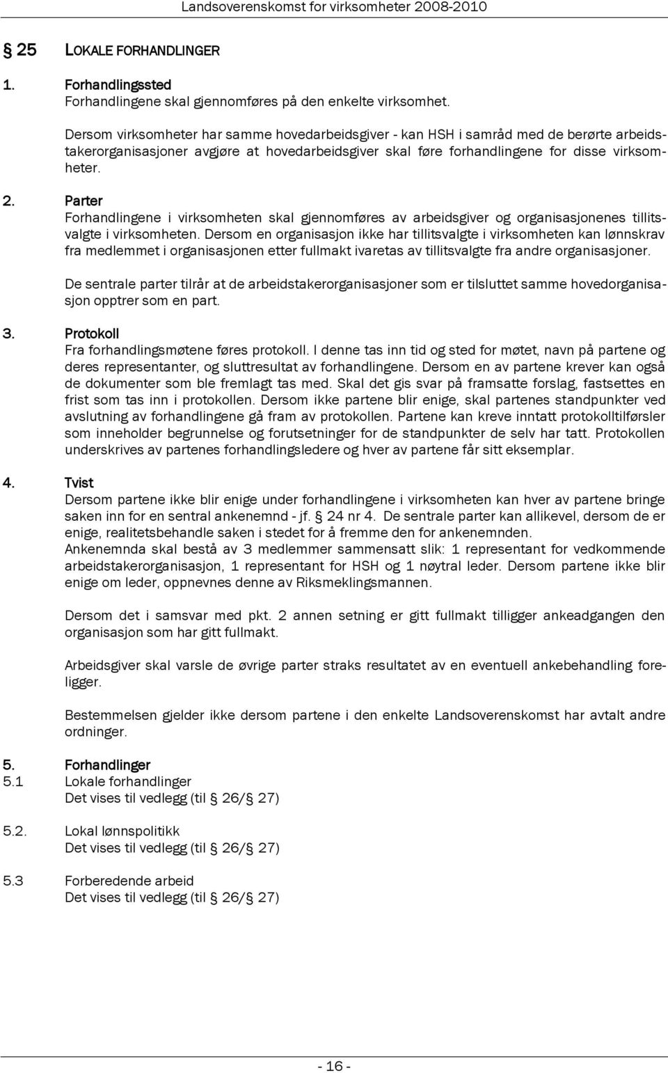 Parter Forhandlingene i virksomheten skal gjennomføres av arbeidsgiver og organisasjonenes tillitsvalgte i virksomheten.