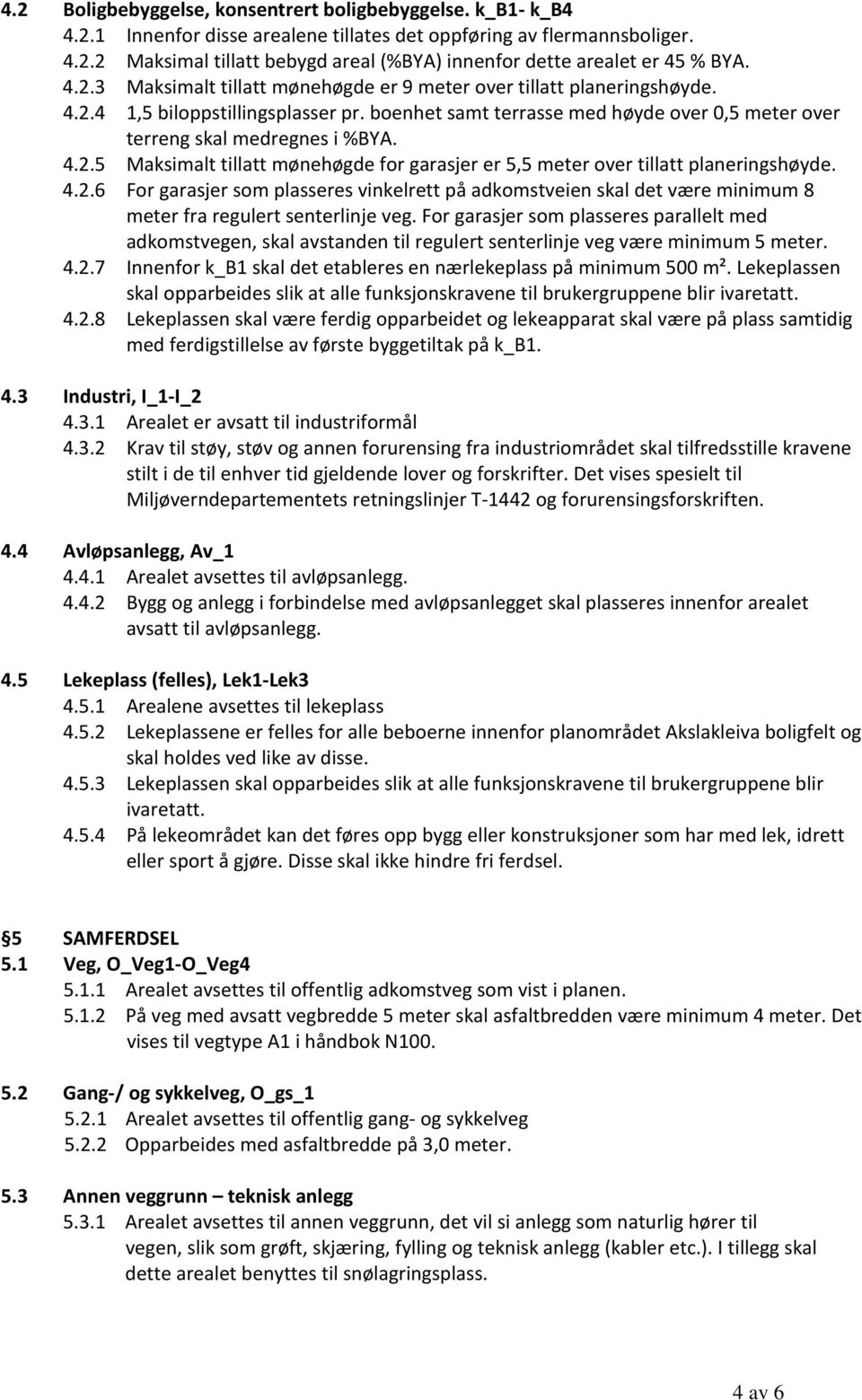 4.2.6 For garasjer som plasseres vinkelrett på adkomstveien skal det være minimum 8 meter fra regulert senterlinje veg.