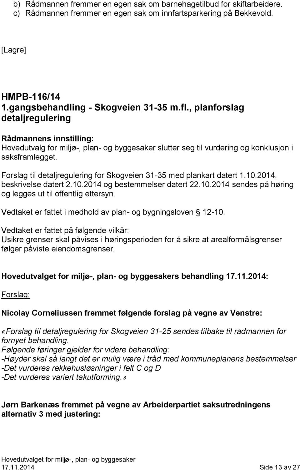 Forslag til detaljregulering for Skogveien 31-35 med plankart datert 1.10.2014, beskrivelse datert 2.10.2014 og bestemmelser datert 22.10.2014 sendes på høring og legges ut til offentlig ettersyn.