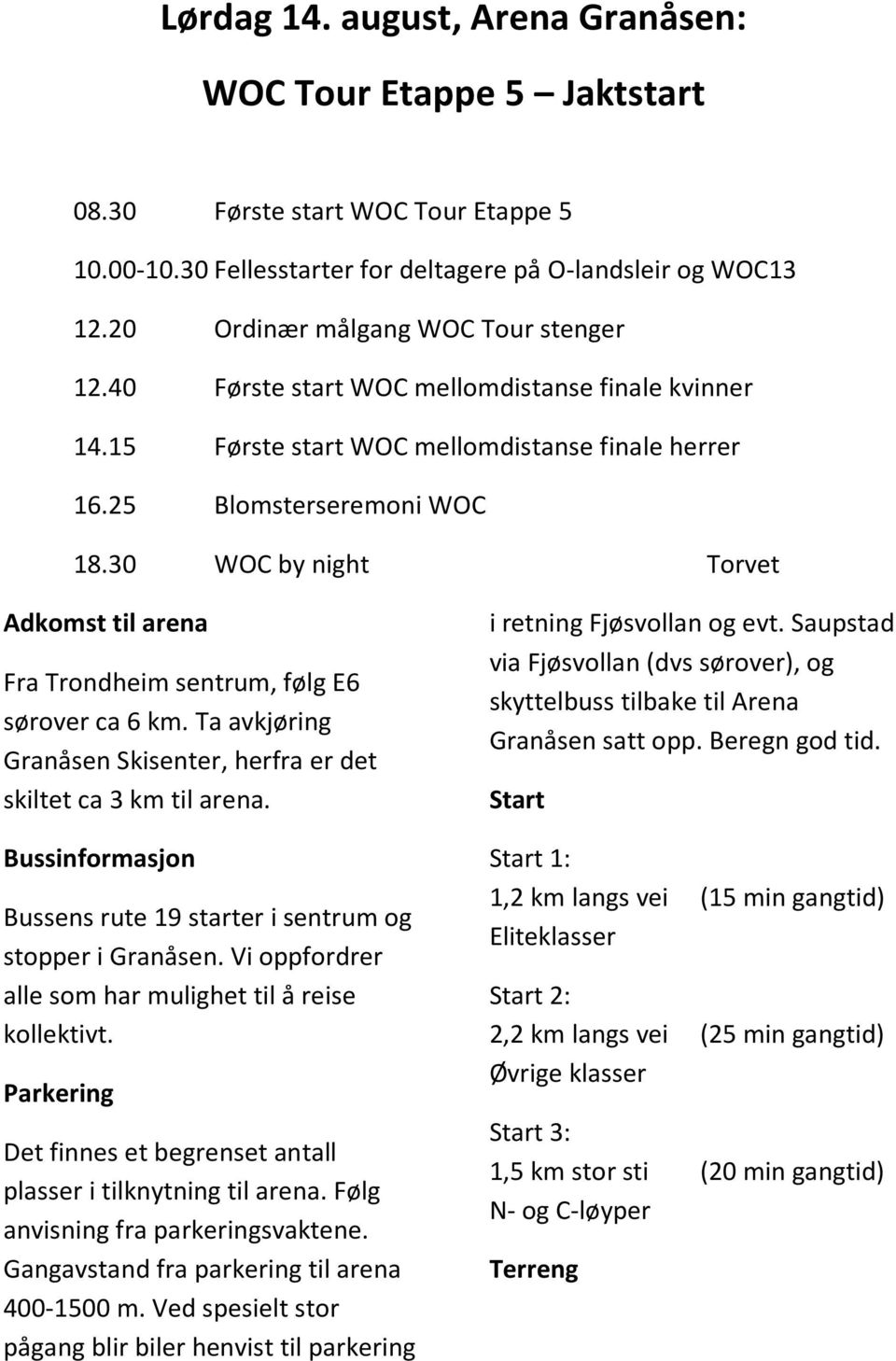 30 WOC by night Torvet Adkomst til arena Fra Trondheim sentrum, følg E6 sørover ca 6 km. Ta avkjøring Granåsen Skisenter, herfra er det skiltet ca 3 km til arena.