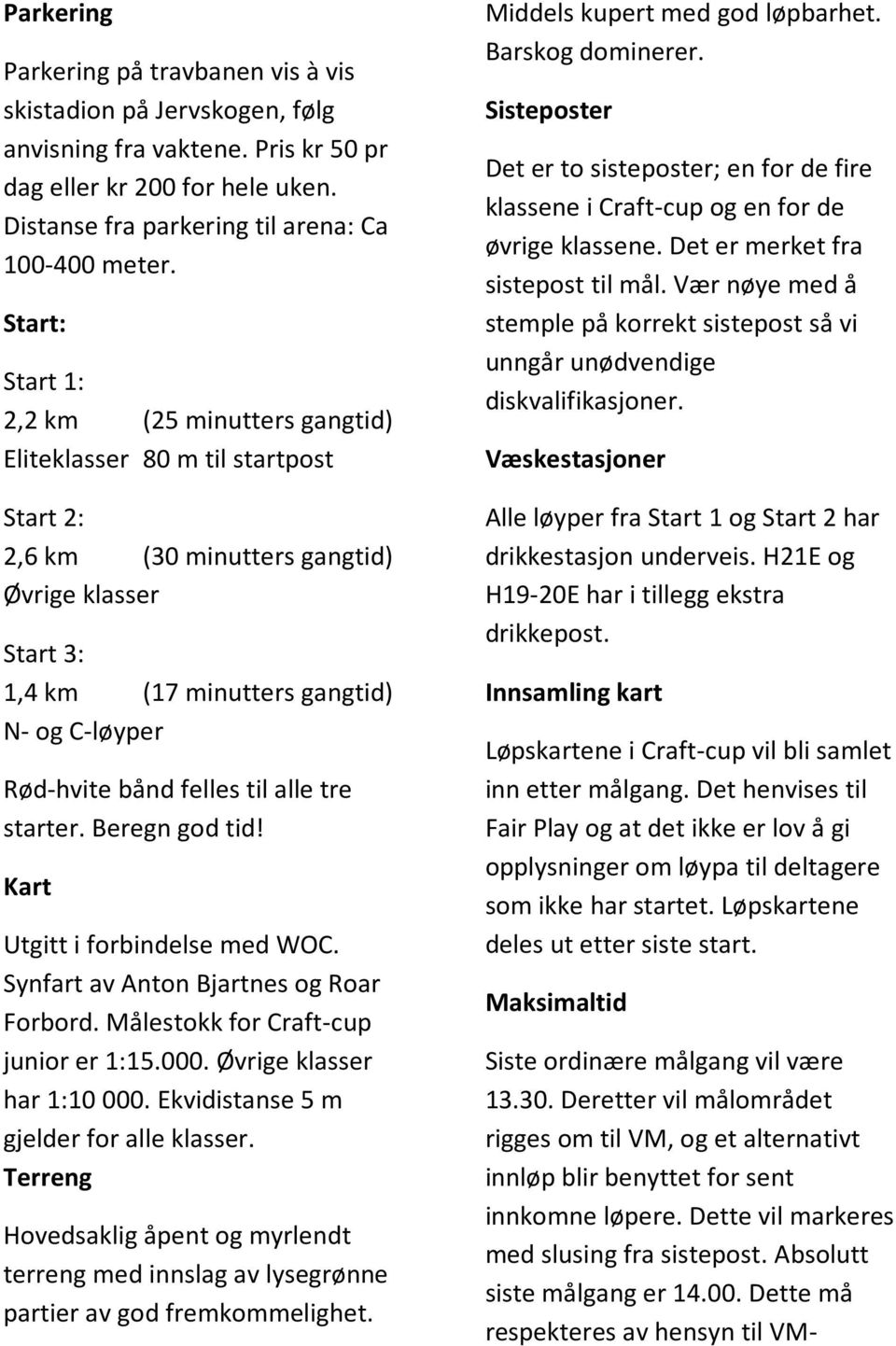 bånd felles til alle tre starter. Beregn god tid! Kart Utgitt i forbindelse med WOC. Synfart av Anton Bjartnes og Roar Forbord. Målestokk for Craft-cup junior er 1:15.000. Øvrige klasser har 1:10 000.